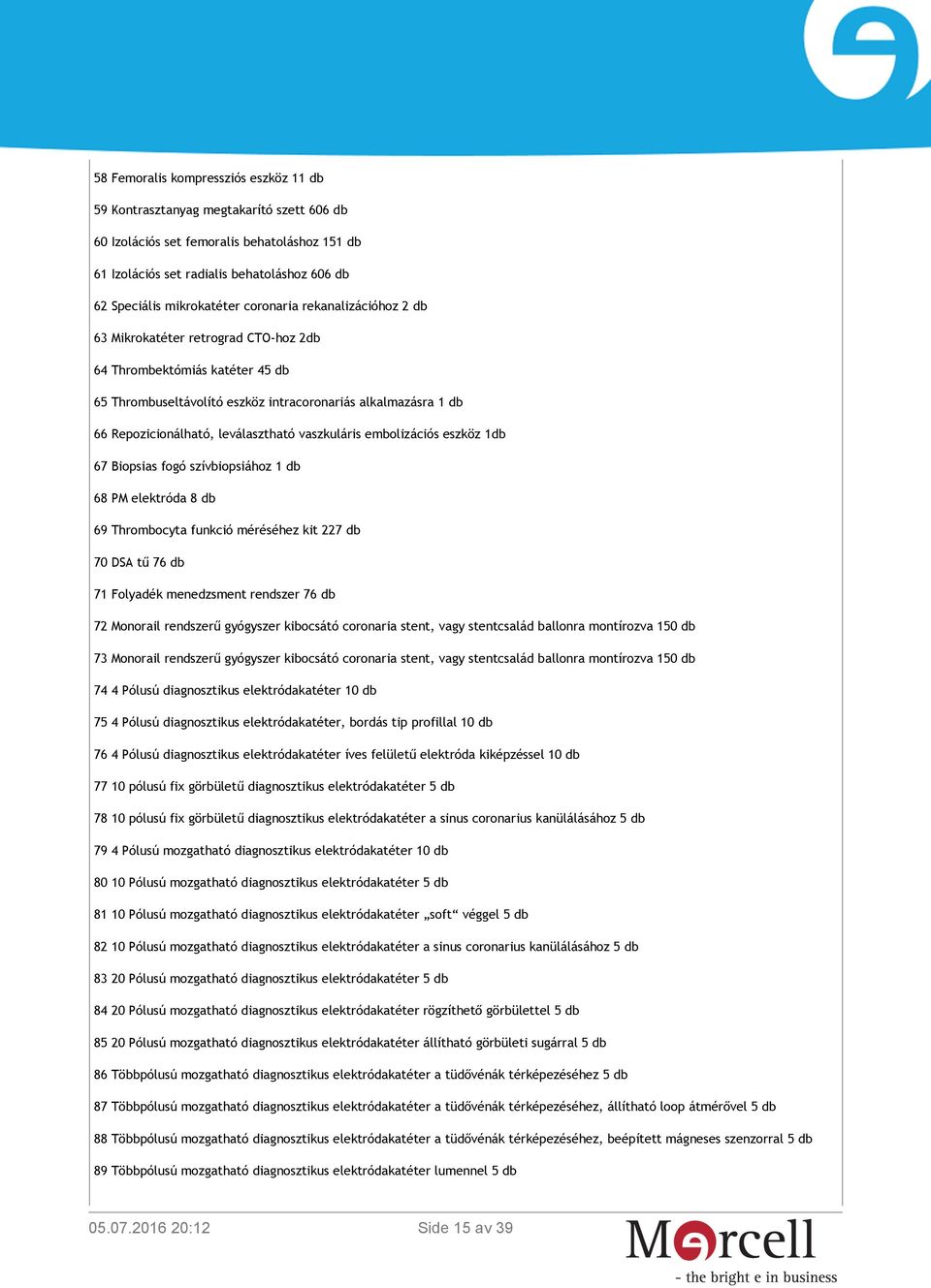 leválasztható vaszkuláris embolizációs eszköz 1db 67 Biopsias fogó szívbiopsiához 1 db 68 PM elektróda 8 db 69 Thrombocyta funkció méréséhez kit 227 db 70 DSA tű 76 db 71 Folyadék menedzsment