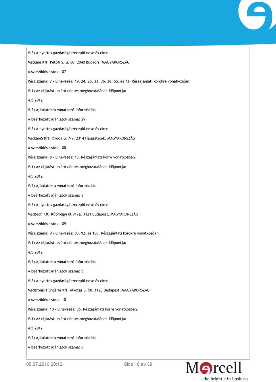 A beérkezett ajánlatok száma: 3 Medtech Kft. Kútvölgyi út 91/a. 1121 Budapest, MAGYARORSZÁG A szerződés száma: 09 Rész száma: 9 - Elnevezés: 83. 92. és 103. Részajánlati körökre vonatkozóan.