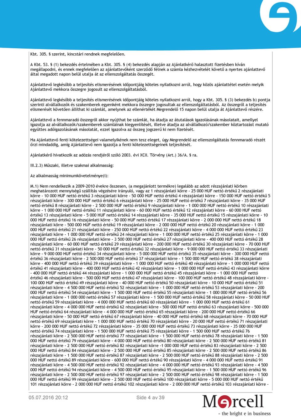 (1) bekezdés értelmében a  (4) bekezdés alapján az Ajánlatkérő halasztott fizetésben kíván megállapodni, és ennek megfelelően az ajánlattevőként szerződő félnek a számla kézhezvételét követő a