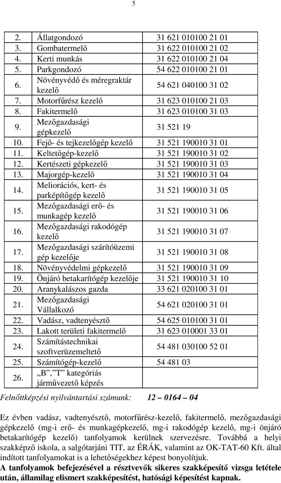 Fejı- és tejkezelıgép kezelı 31 521 190010 31 01 11. Keltetıgép-kezelı 31 521 190010 31 02 12. Kertészeti gépkezelı 31 521 190010 31 03 13.