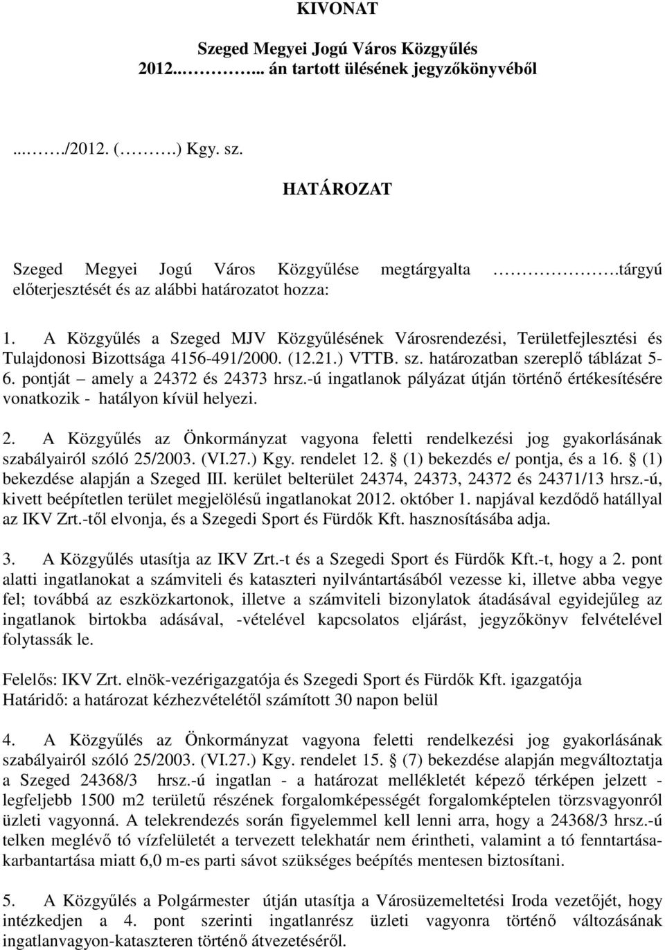 határozatban szereplő táblázat 5-6. pontját amely a 24372 és 24373 hrsz.-ú ingatlanok pályázat útján történő értékesítésére vonatkozik - hatályon kívül helyezi. 2. A Közgyűlés az Önkormányzat vagyona feletti rendelkezési jog gyakorlásának szabályairól szóló 25/2003.