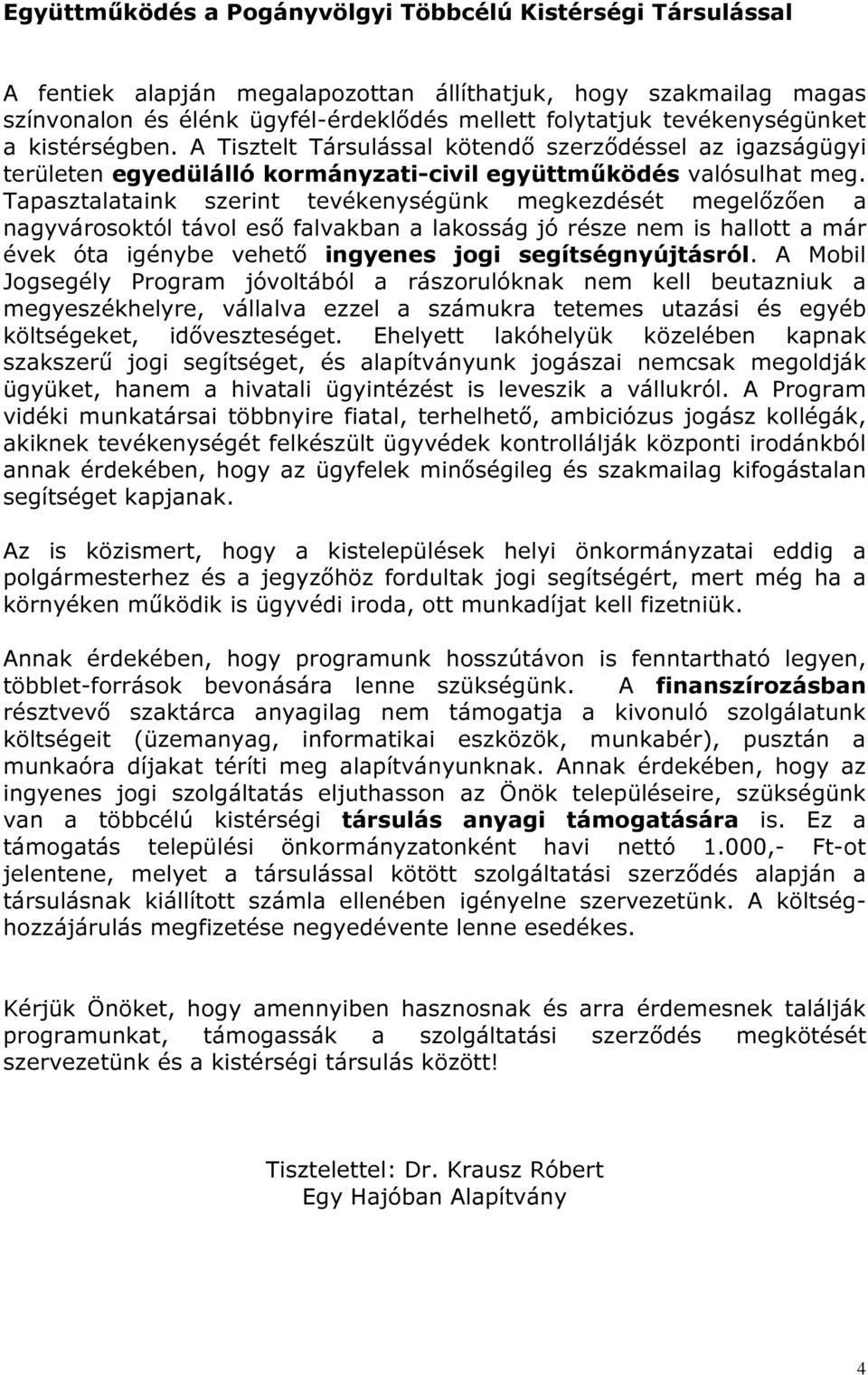 Tapasztalataink szerint tevékenységünk megkezdését megelőzően a nagyvárosoktól távol eső falvakban a lakosság jó része nem is hallott a már évek óta igénybe vehető ingyenes jogi segítségnyújtásról.