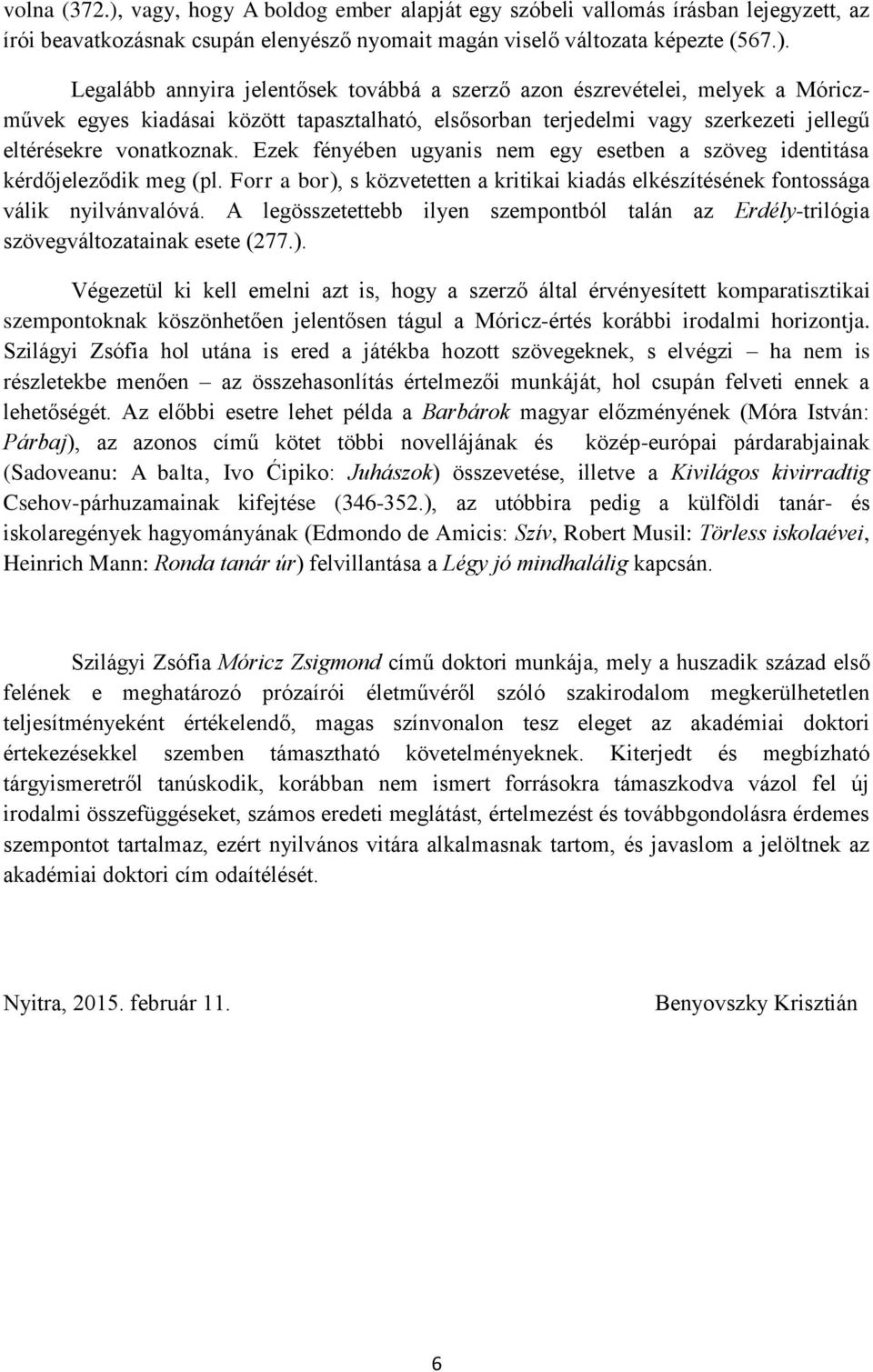 Legalább annyira jelentősek továbbá a szerző azon észrevételei, melyek a Móriczművek egyes kiadásai között tapasztalható, elsősorban terjedelmi vagy szerkezeti jellegű eltérésekre vonatkoznak.