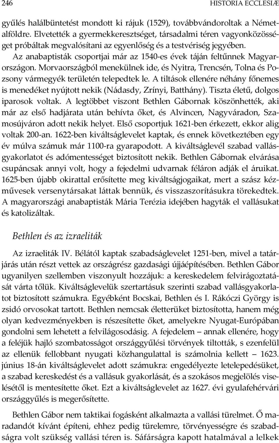 Az anabaptisták csoportjai már az 1540-es évek táján feltűnnek Magyarországon. Morvaországból menekülnek ide, és Nyitra, Trencsén, Tolna és Pozsony vármegyék területén telepedtek le.