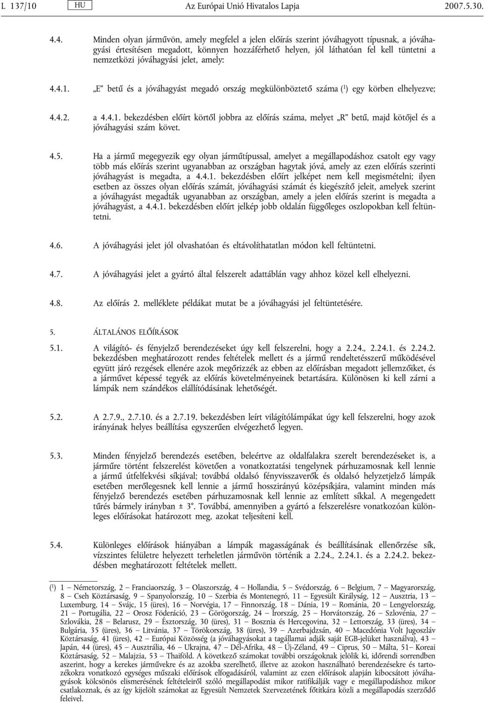 jóváhagyási jelet, amely: 4.4.1. E betű és a jóváhagyást megadó ország megkülönböztető száma ( 1 ) egy körben elhelyezve; 4.4.2. a 4.4.1. bekezdésben előírt körtől jobbra az előírás száma, melyet R betű, majd kötőjel és a jóváhagyási szám követ.