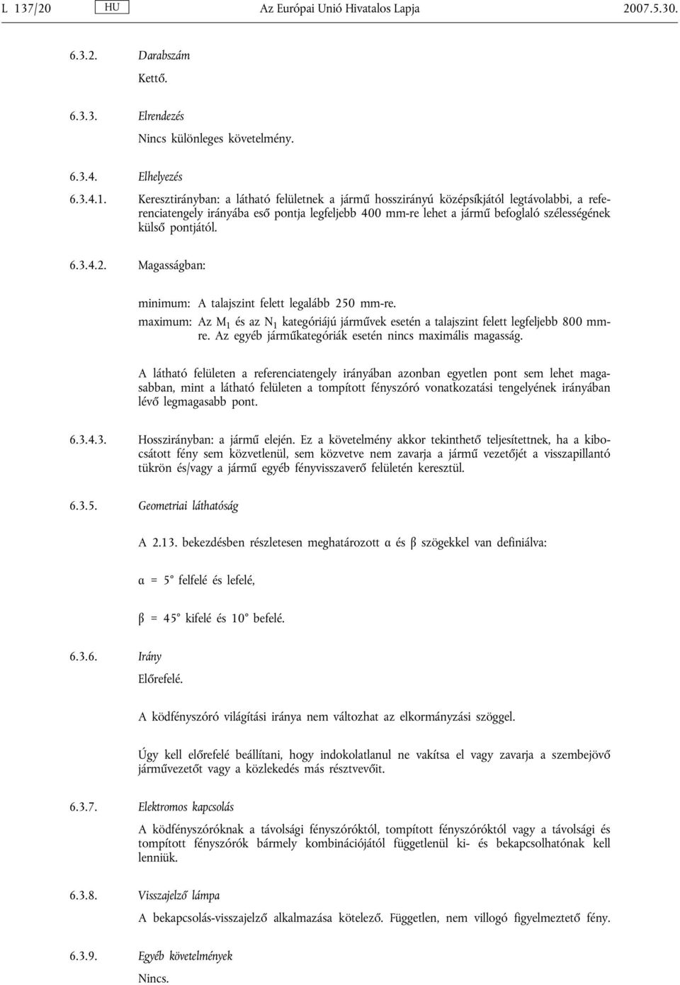 Magasságban: minimum: A talajszint felett legalább 250 mm-re. maximum: Az M 1 és az N 1 kategóriájú járművek esetén a talajszint felett legfeljebb 800 mmre.