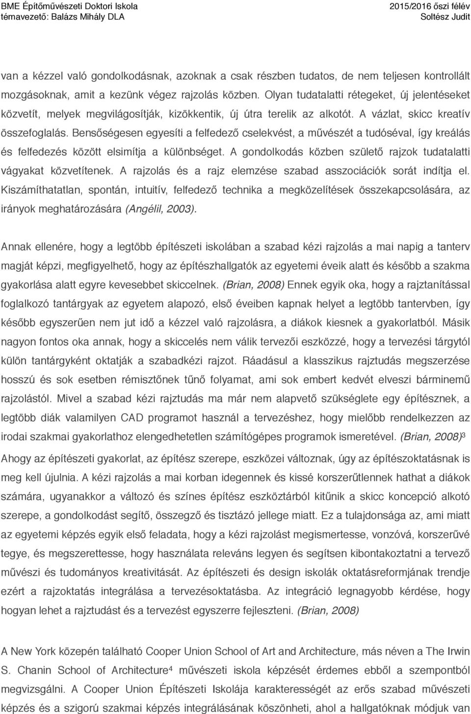 Bensőségesen egyesíti a felfedező cselekvést, a művészét a tudóséval, így kreálás és felfedezés között elsimítja a különbséget. A gondolkodás közben születő rajzok tudatalatti vágyakat közvetítenek.