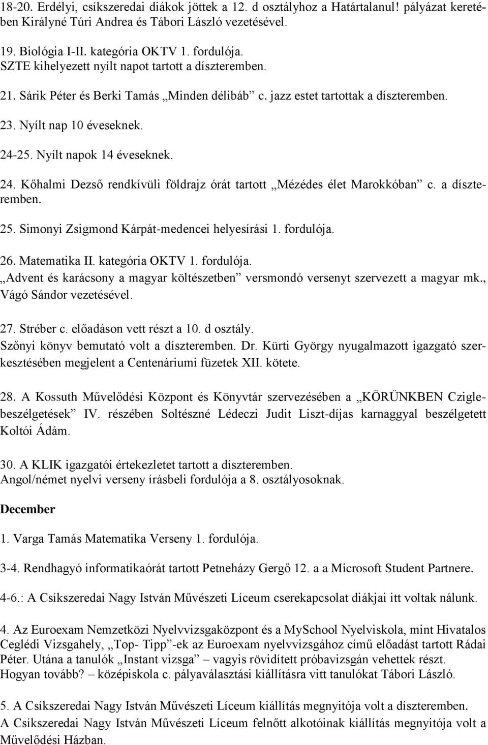 24. Kőhalmi Dezső rendkívüli földrajz órát tartott Mézédes élet Marokkóban c. a díszteremben. 25. Simonyi Zsigmond Kárpát-medencei helyesírási 1. fordulója. 26. Matematika II. kategória OKTV 1.