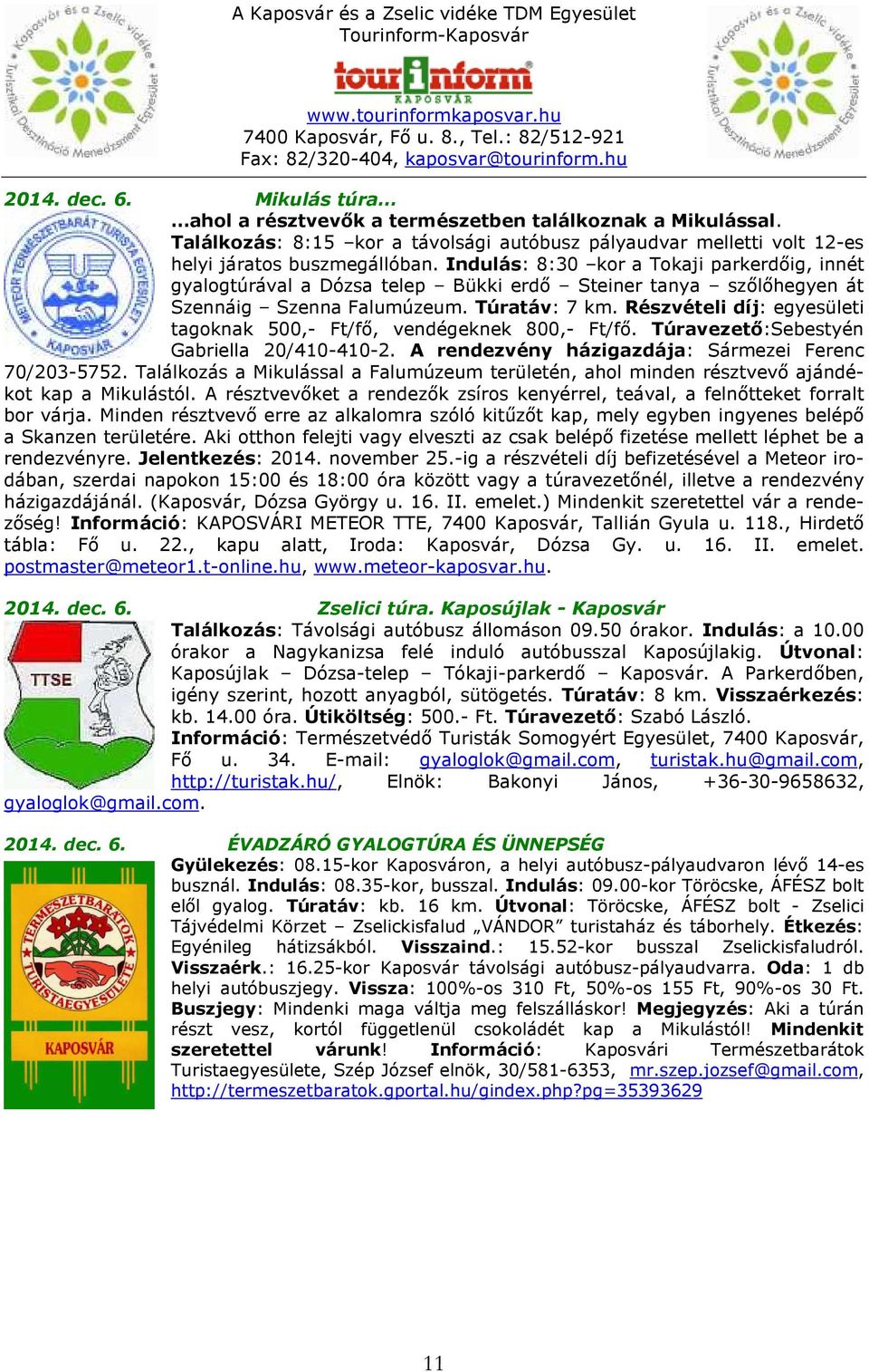 Részvételi díj: egyesületi tagoknak 500,- Ft/fő, vendégeknek 800,- Ft/fő. Túravezető:Sebestyén Gabriella 20/410-410-2. A rendezvény házigazdája: Sármezei Ferenc 70/203-5752.