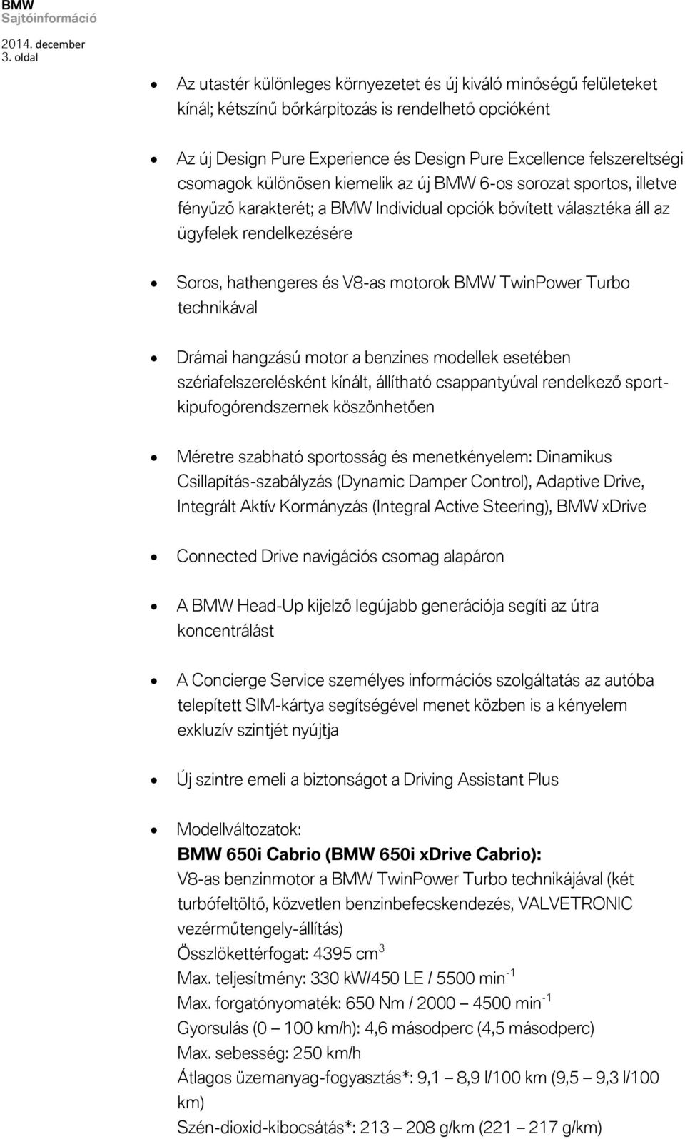 V8-as motorok BMW TwinPower Turbo technikával Drámai hangzású motor a benzines modellek esetében szériafelszerelésként kínált, állítható csappantyúval rendelkező sportkipufogórendszernek köszönhetően