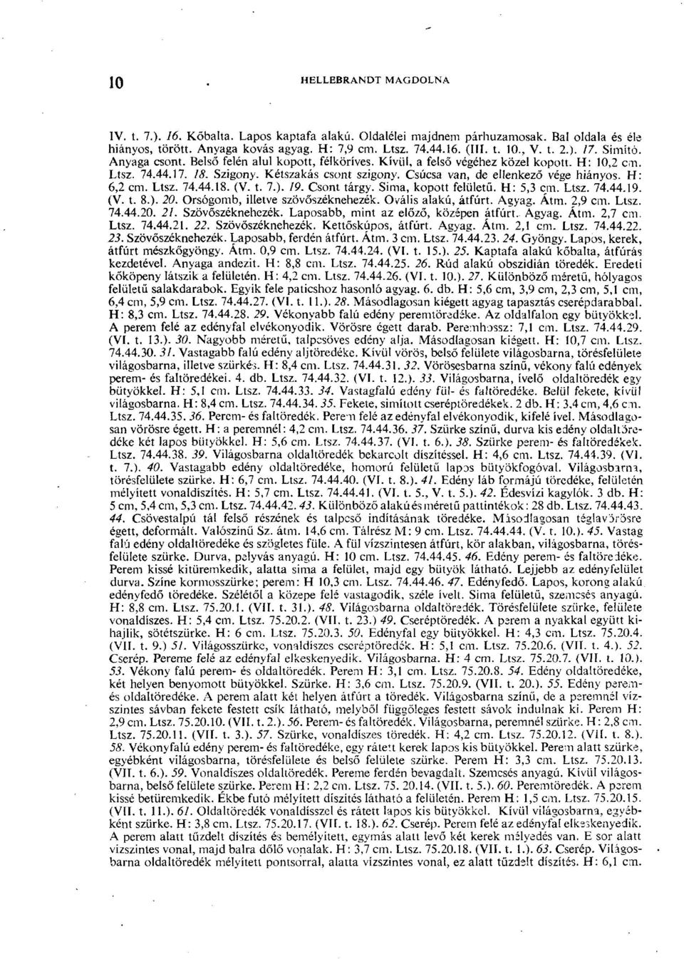 Csúcsa van, de ellenkező vége hiányos. H: 6,2 cm. Ltsz. 74.44.18. (V. t. 7.). 19. Csont tárgy. Sima, kopott felületű. H: 5,3 cm. Ltsz. 74.44.19. (V. t. 8.). 20. Orsógomb, illetve szövőszéknehezék.