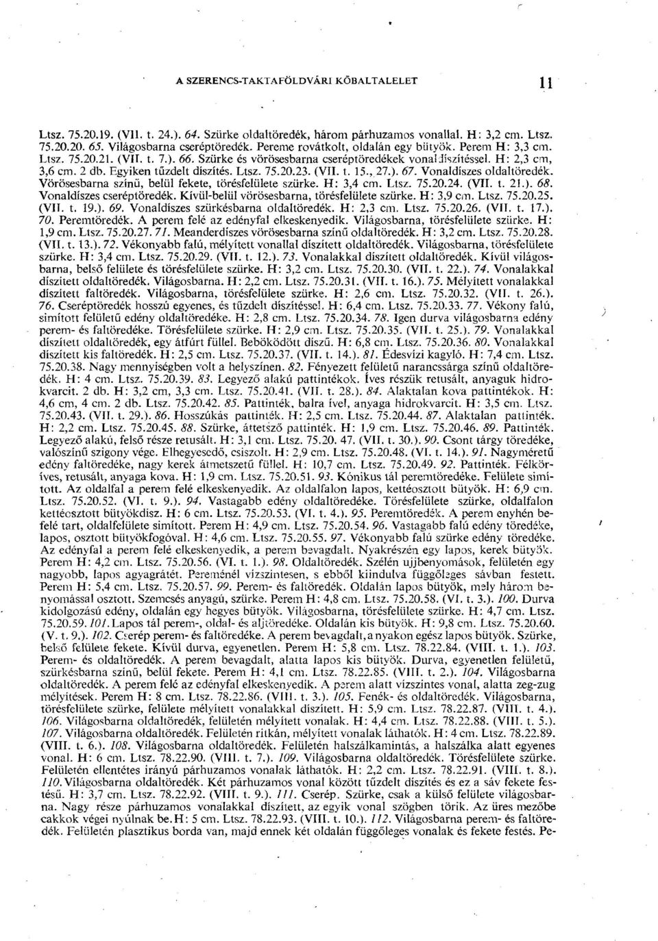 Ltsz. 75.20.23. (VII. t. 15., 27.). 67. Vonaldíszes oldaltöredék. Vörösesbarna színű, belül fekete, törésfelülete szürke. H: 3,4 cm. Ltsz. 75.20.24. (VII. t. 21.). 68. Vonaldíszes cseréptöredék.