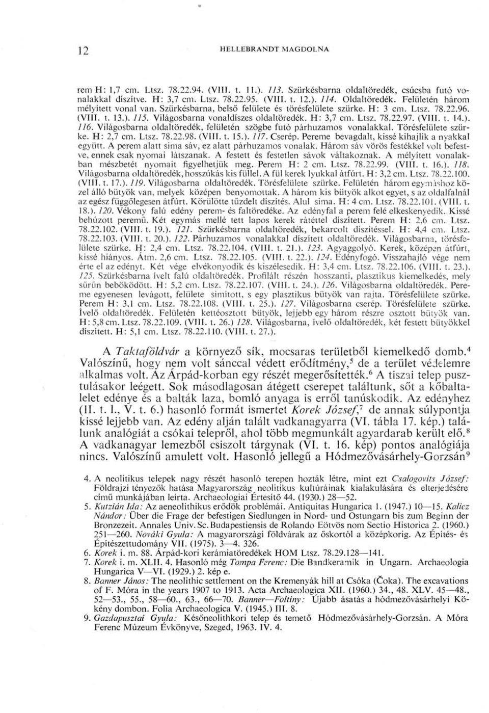 (VIII. t. 14.). 116. Világosbarna oldaltöredék, felületén szögbe futó párhuzamos vonalakkal. Törésfelülete szürke. H: 2,7 cm. Ltsz. 78.22.98. (VIII. t. 15.). 117. Cserép.