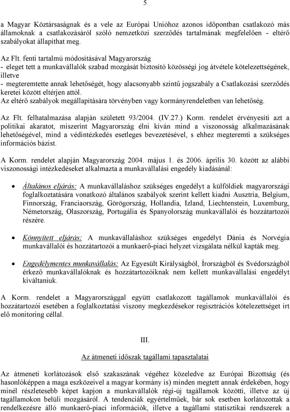 fenti tartalmú módosításával Magyarország - eleget tett a munkavállalók szabad mozgását biztosító közösségi jog átvétele kötelezettségének, illetve - megteremtette annak lehetőségét, hogy alacsonyabb