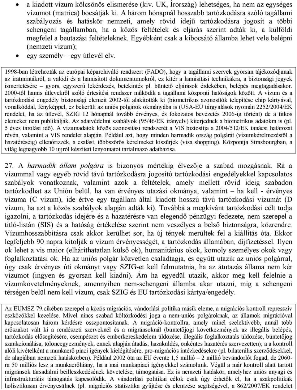 szerint adták ki, a külföldi megfelel a beutazási feltételeknek. Egyébként csak a kibocsátó államba lehet vele belépni (nemzeti vízum); egy személy egy útlevél elv.