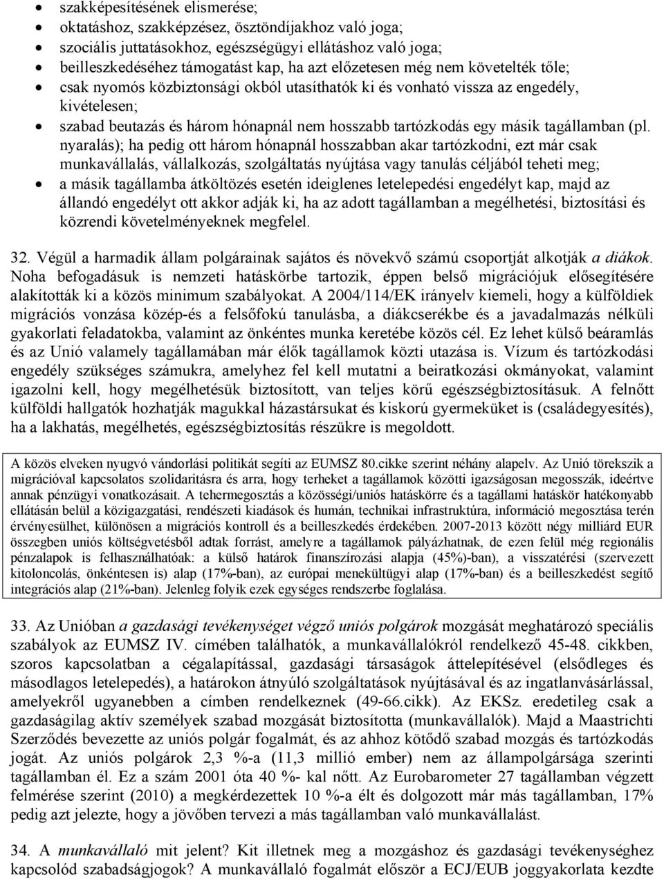 nyaralás); ha pedig ott három hónapnál hosszabban akar tartózkodni, ezt már csak munkavállalás, vállalkozás, szolgáltatás nyújtása vagy tanulás céljából teheti meg; a másik tagállamba átköltözés