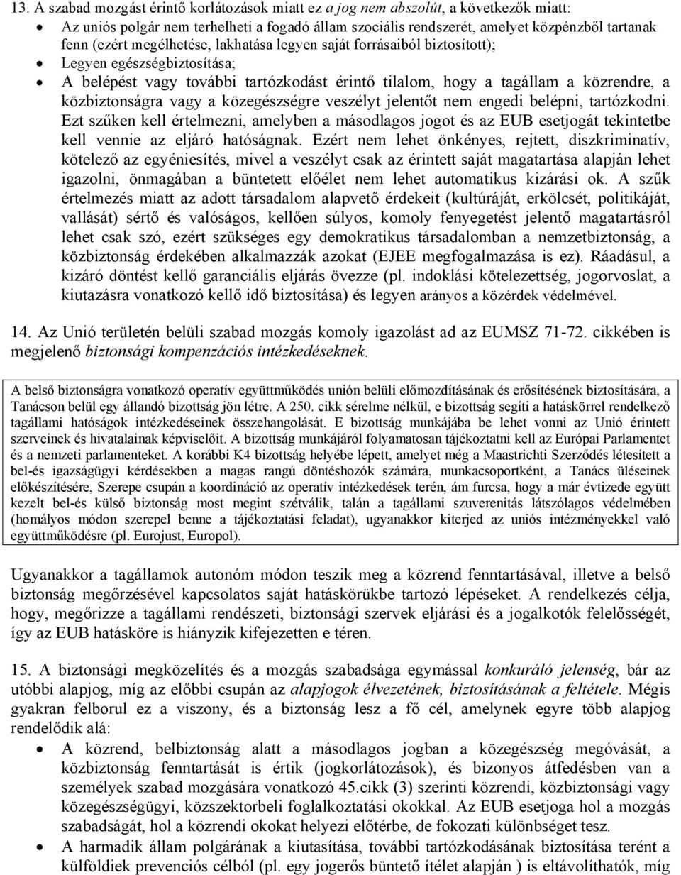 közegészségre veszélyt jelentőt nem engedi belépni, tartózkodni. Ezt szűken kell értelmezni, amelyben a másodlagos jogot és az EUB esetjogát tekintetbe kell vennie az eljáró hatóságnak.