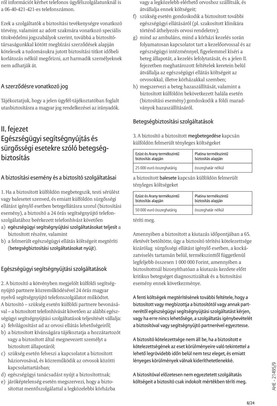 szerzõdések alapján kötelesek a tudomásukra jutott biztosítási titkot idõbeli korlátozás nélkül megõrizni, azt harmadik személyeknek nem adhatják át.