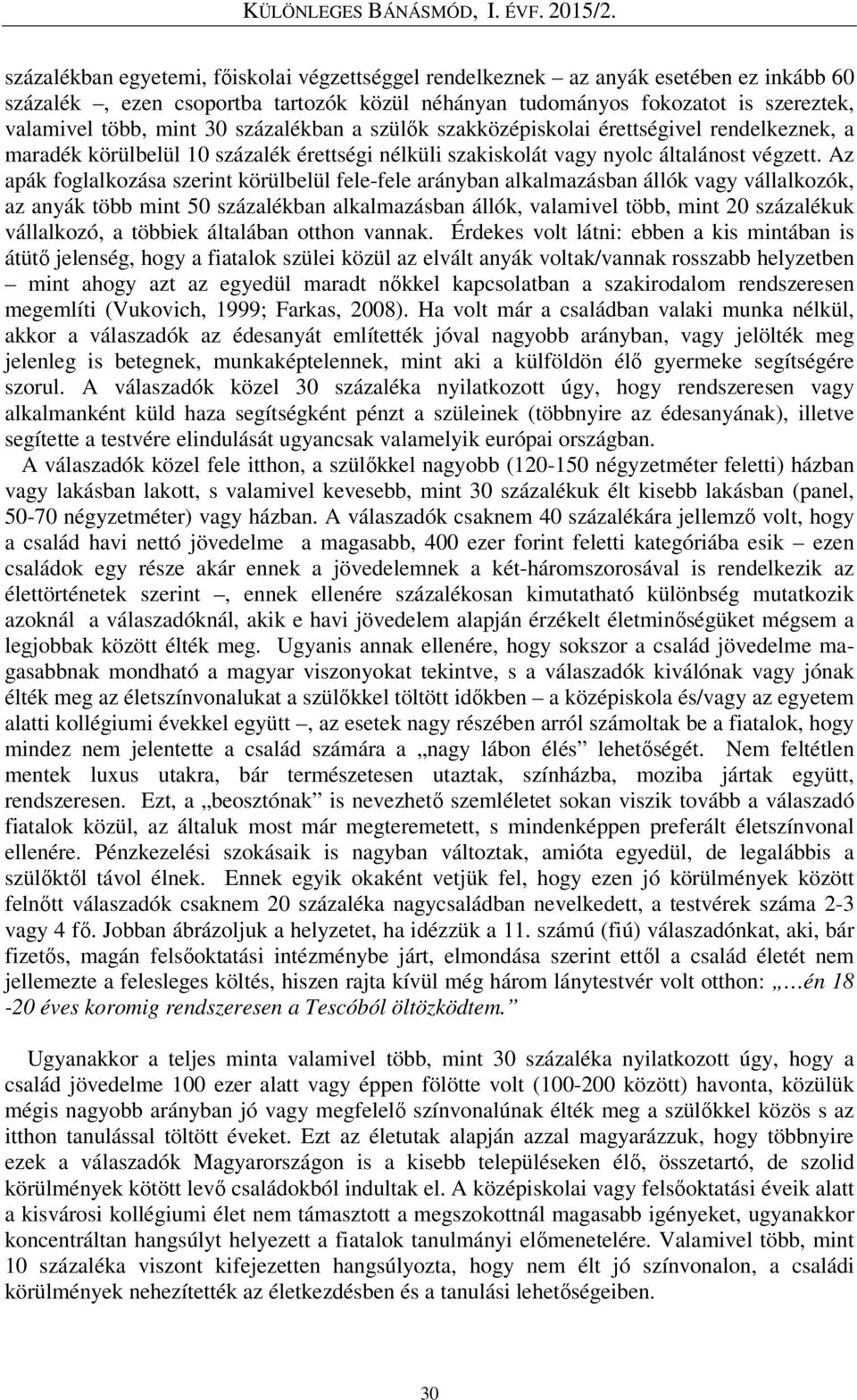 Az apák foglalkozása szerint körülbelül fele-fele arányban alkalmazásban állók vagy vállalkozók, az anyák több mint 50 százalékban alkalmazásban állók, valamivel több, mint 20 százalékuk vállalkozó,