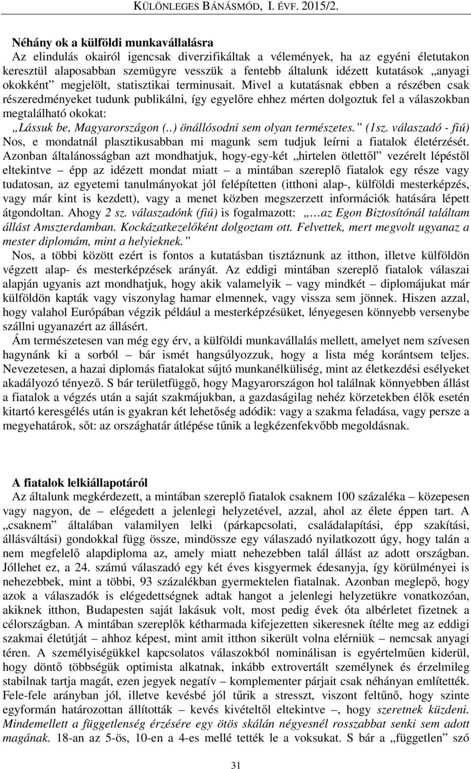 Mivel a kutatásnak ebben a részében csak részeredményeket tudunk publikálni, így egyelőre ehhez mérten dolgoztuk fel a válaszokban megtalálható okokat: Lássuk be, Magyarországon (.