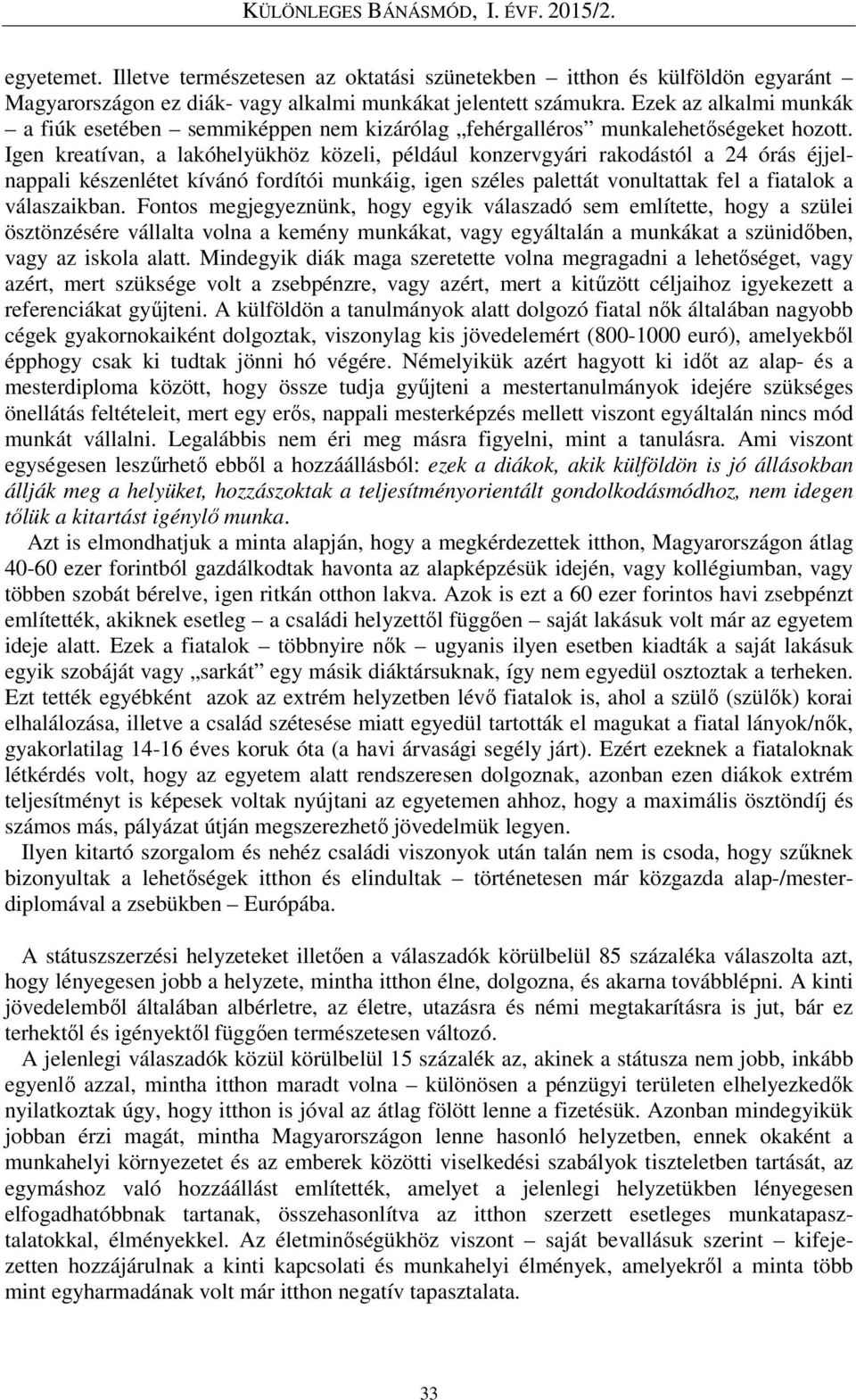 Igen kreatívan, a lakóhelyükhöz közeli, például konzervgyári rakodástól a 24 órás éjjelnappali készenlétet kívánó fordítói munkáig, igen széles palettát vonultattak fel a fiatalok a válaszaikban.