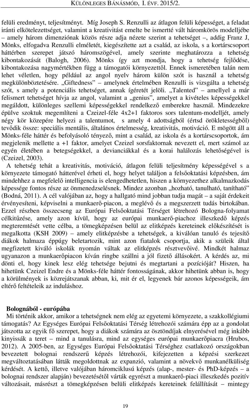 szerint a tehetséget, addig Franz J, Mönks, elfogadva Renzulli elméletét, kiegészítette azt a család, az iskola, s a kortárscsoport háttérben szerepet játszó háromszögével, amely szerinte