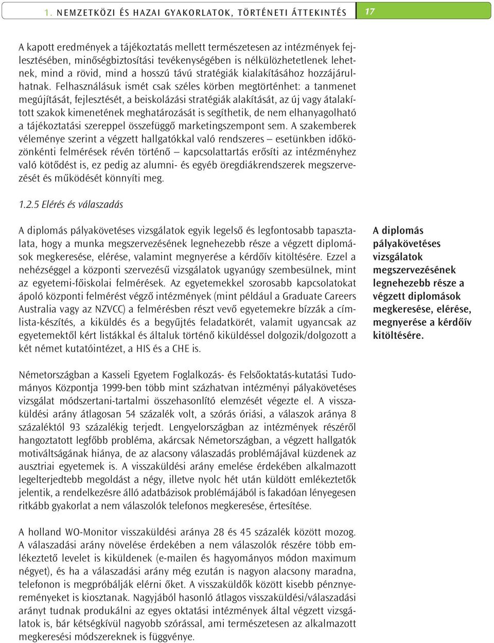 Felhasználásuk ismét csak széles körben megtörténhet: a tanmenet megújítását, fejlesztését, a beiskolázási stratégiák alakítását, az új vagy átalakított szakok kimenetének meghatározását is