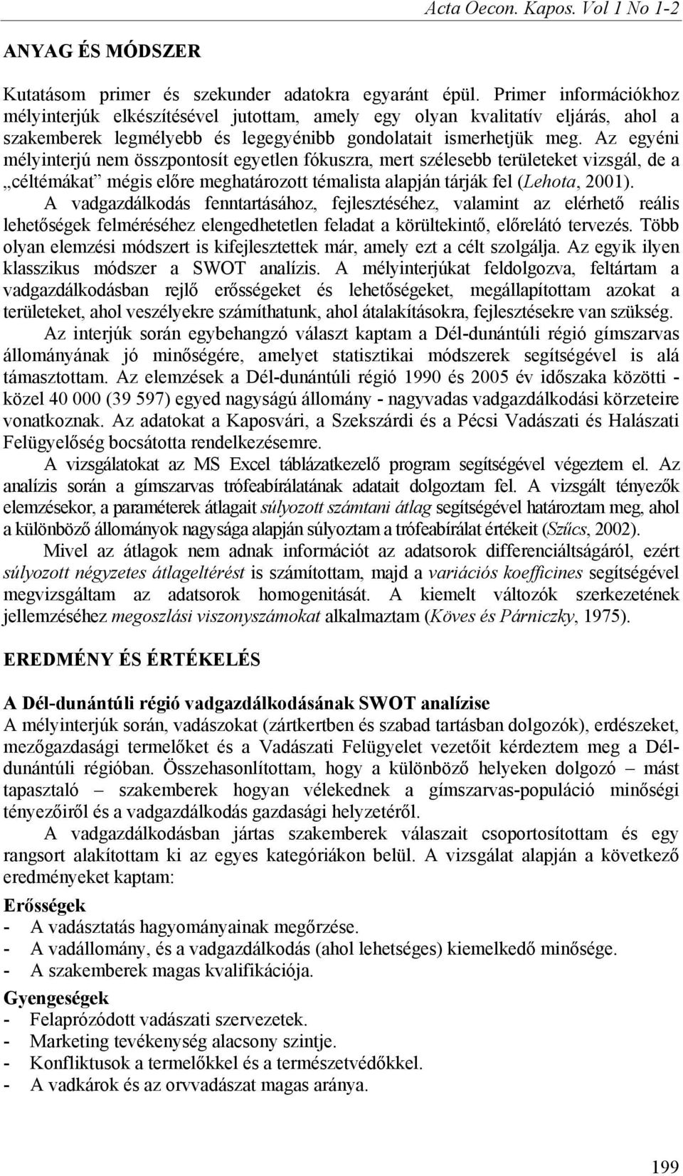 Az egyéni mélyinterjú nem összpontosít egyetlen fókuszra, mert szélesebb területeket vizsgál, de a céltémákat mégis előre meghatározott témalista alapján tárják fel (Lehota, 2001).