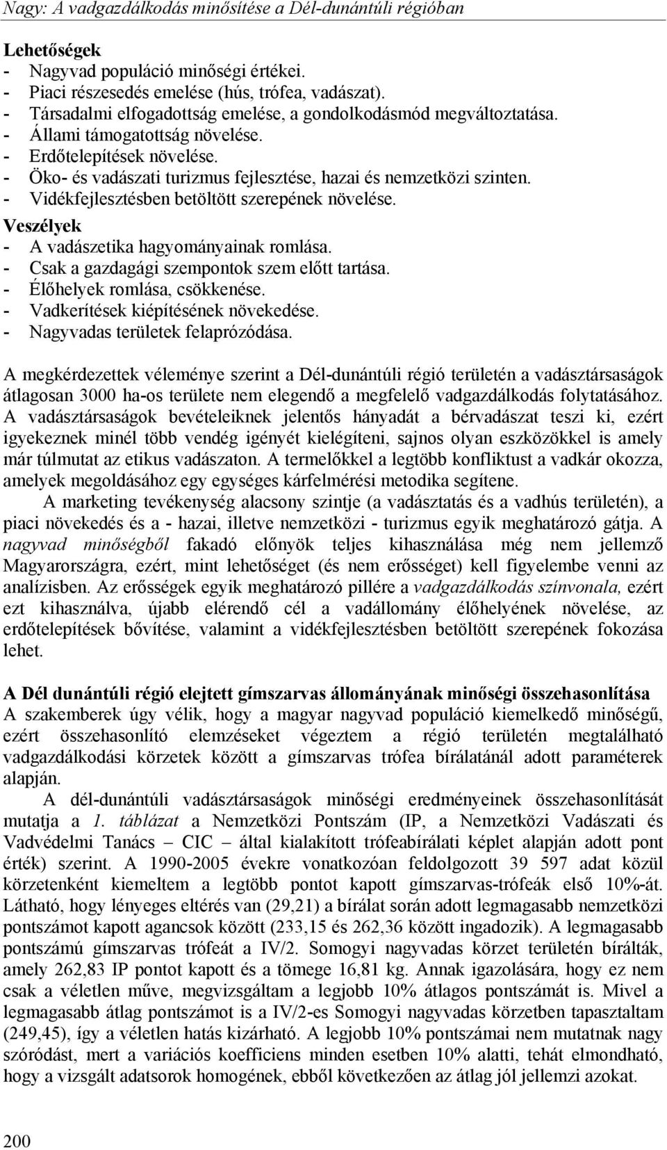 - Öko- és vadászati turizmus fejlesztése, hazai és nemzetközi szinten. - Vidékfejlesztésben betöltött szerepének növelése. Veszélyek - A vadászetika hagyományainak romlása.