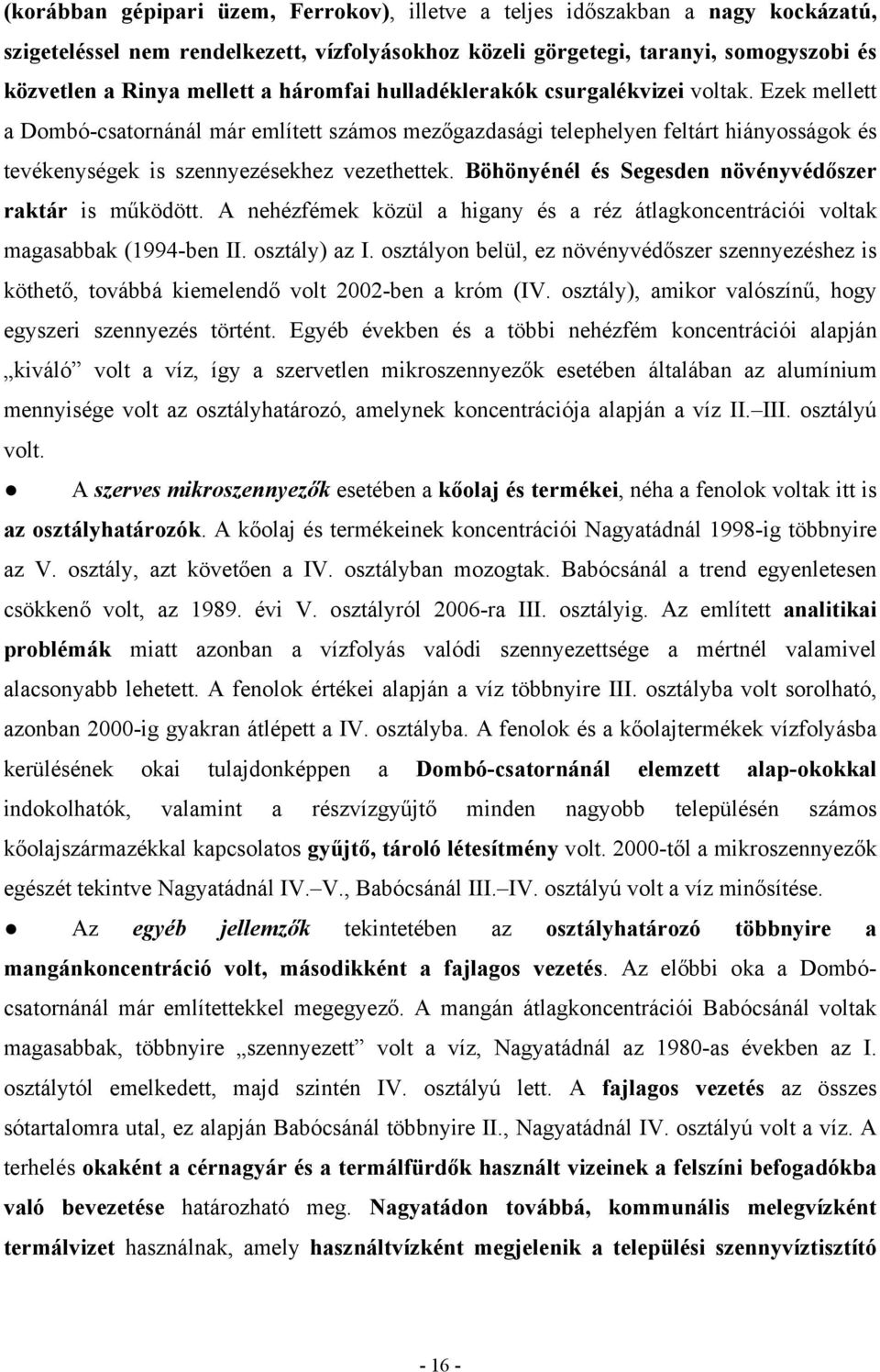 Böhönyénél és Segesden növényvédőszer raktár is működött. A nehézfémek közül a higany és a réz átlagkoncentrációi voltak magasabbak (1994-ben II. osztály) az I.
