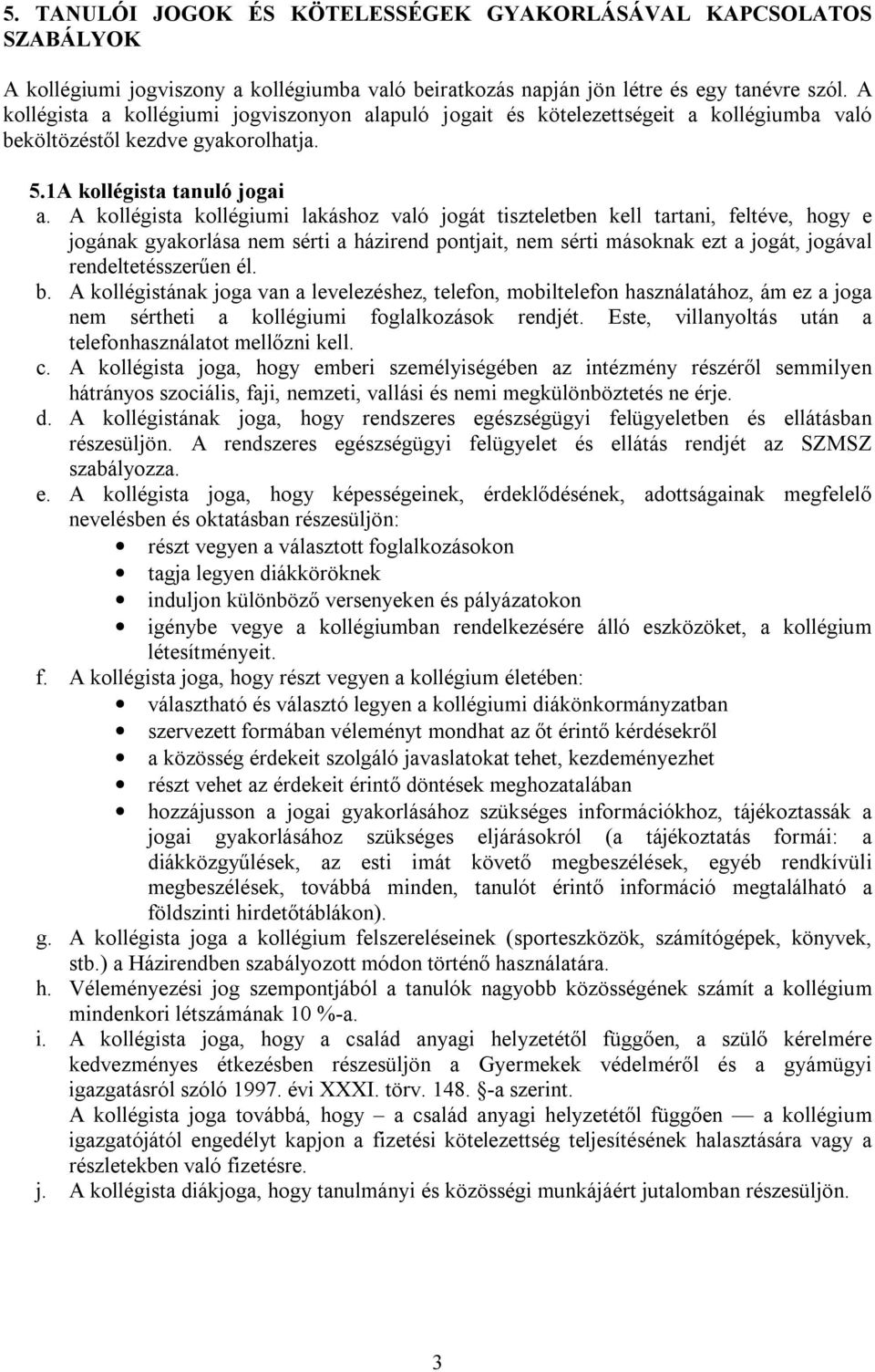 A kollégista kollégiumi lakáshoz való jogát tiszteletben kell tartani, feltéve, hogy e jogának gyakorlása nem sérti a házirend pontjait, nem sérti másoknak ezt a jogát, jogával rendeltetésszerűen él.