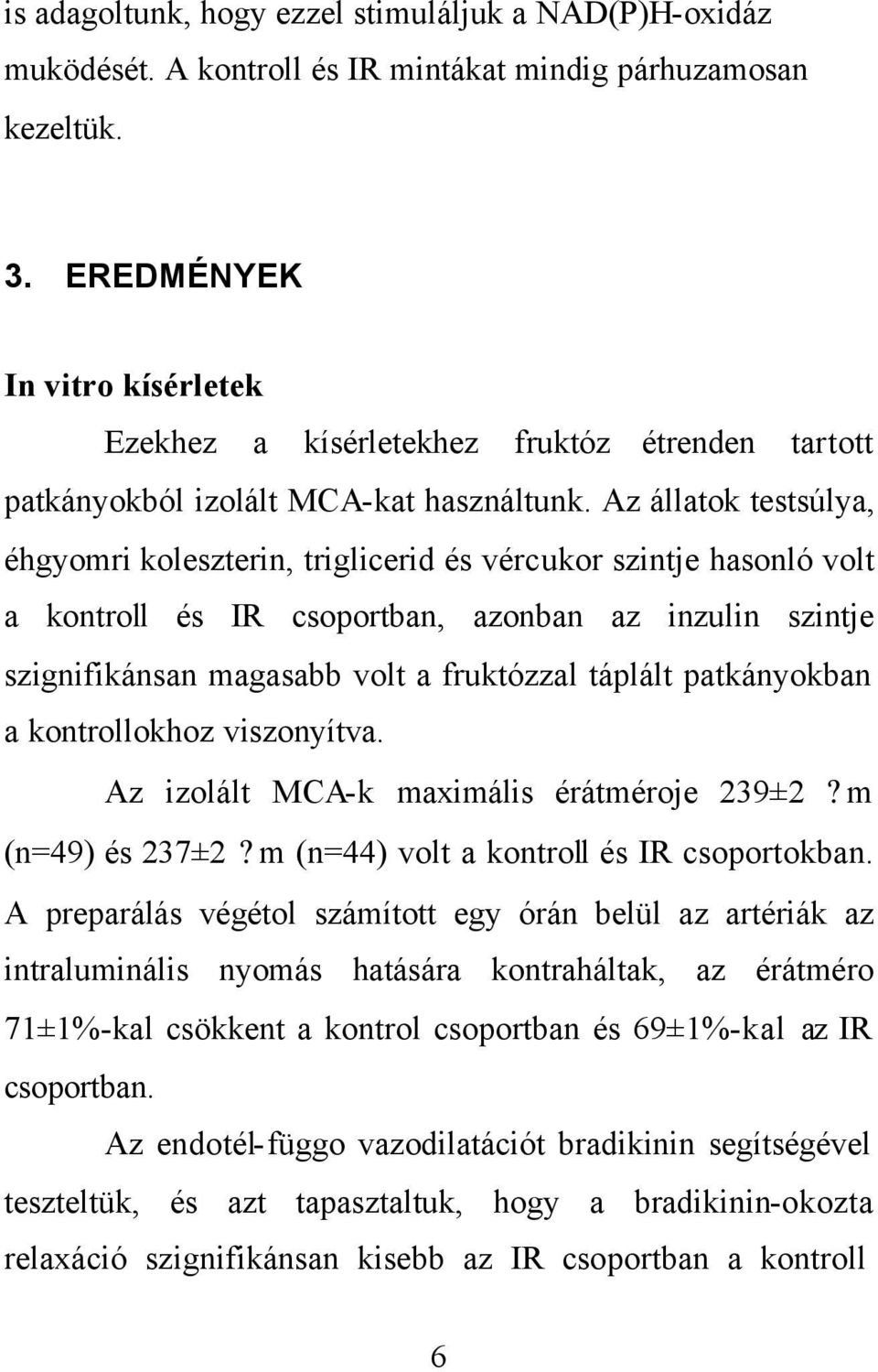 Az állatok testsúlya, éhgyomri koleszterin, triglicerid és vércukor szintje hasonló volt a kontroll és IR csoportban, azonban az inzulin szintje szignifikánsan magasabb volt a fruktózzal táplált