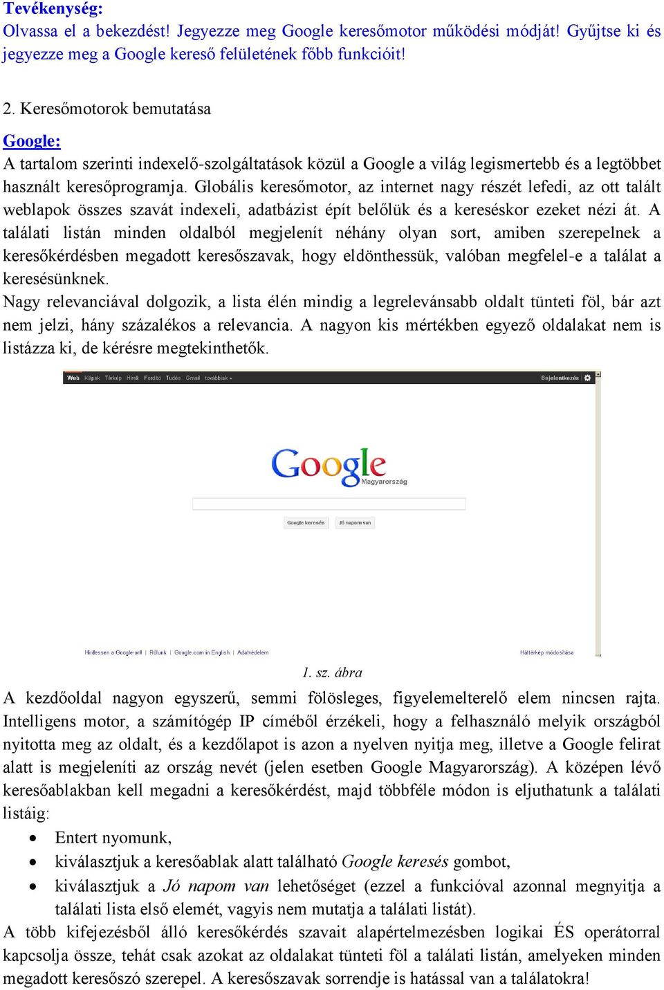 Globális keresőmotor, az internet nagy részét lefedi, az ott talált weblapok összes szavát indexeli, adatbázist épít belőlük és a kereséskor ezeket nézi át.