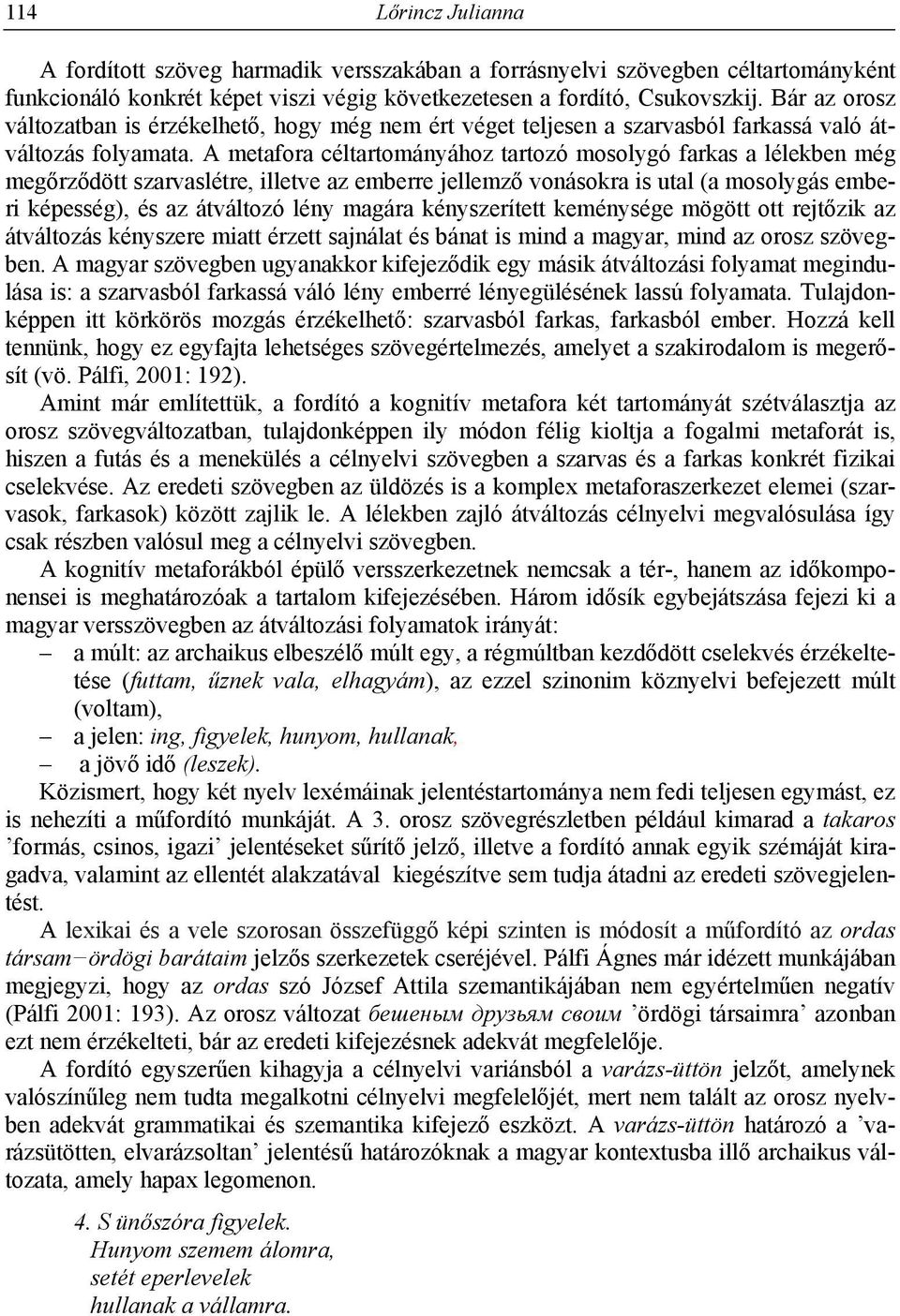 A metafora céltartományához tartozó mosolygó farkas a lélekben még megőrződött szarvaslétre, illetve az emberre jellemző vonásokra is utal (a mosolygás emberi képesség), és az átváltozó lény magára