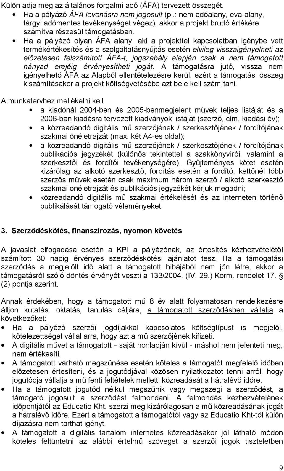 Ha a pályázó olyan ÁFA alany, aki a projekttel kapcsolatban igénybe vett termékértékesítés és a szolgáltatásnyújtás esetén elvileg visszaigényelheti az el&zetesen felszámított ÁFA-t, jogszabály