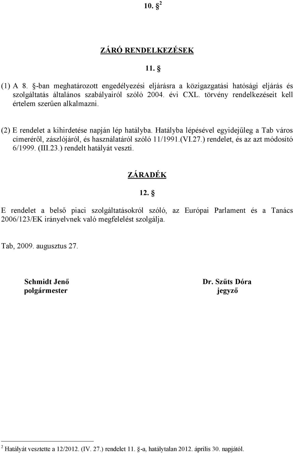 Hatályba lépésével egyidejűleg a Tab város címeréről, zászlójáról, és használatáról szóló 11/1991.(VI.27.) rendelet, és az azt módosító 6/1999. (III.23.) rendelt hatályát veszti. ZÁRADÉK 12.