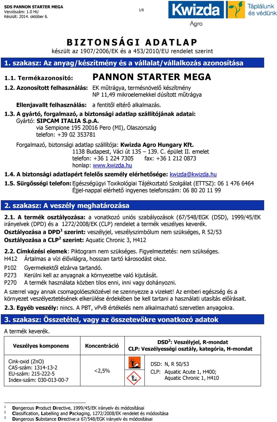 A gyártó, forgalmazó, a biztonsági adatlap szállítójának adatai: Gyártó: SIPCAM ITALIA S.p.A. via Sempione 195 20016 Pero (MI), Olaszország telefon: +39 02 353781 Forgalmazó, biztonsági adatlap szállítója: Kwizda Agro Hungary Kft.