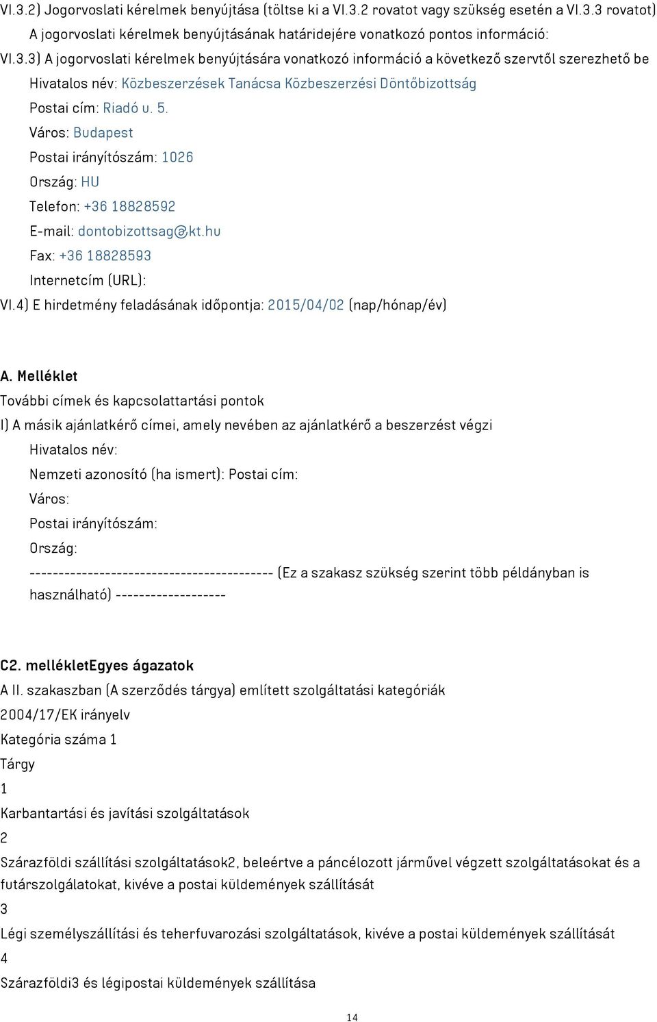 Melléklet További címek és kapcsolattartási pontok I) A másik ajánlatkérő címei, amely nevében az ajánlatkérő a beszerzést végzi Hivatalos név: Nemzeti azonosító (ha ismert): Postai cím: Város: