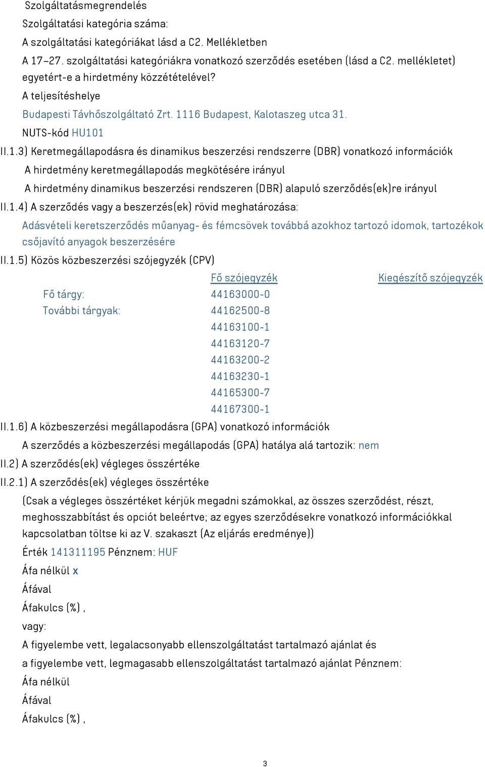 16 Budapest, Kalotaszeg utca 31. NUTS-kód HU101 II.1.3) Keretmegállapodásra és dinamikus beszerzési rendszerre (DBR) vonatkozó információk A hirdetmény keretmegállapodás megkötésére irányul A