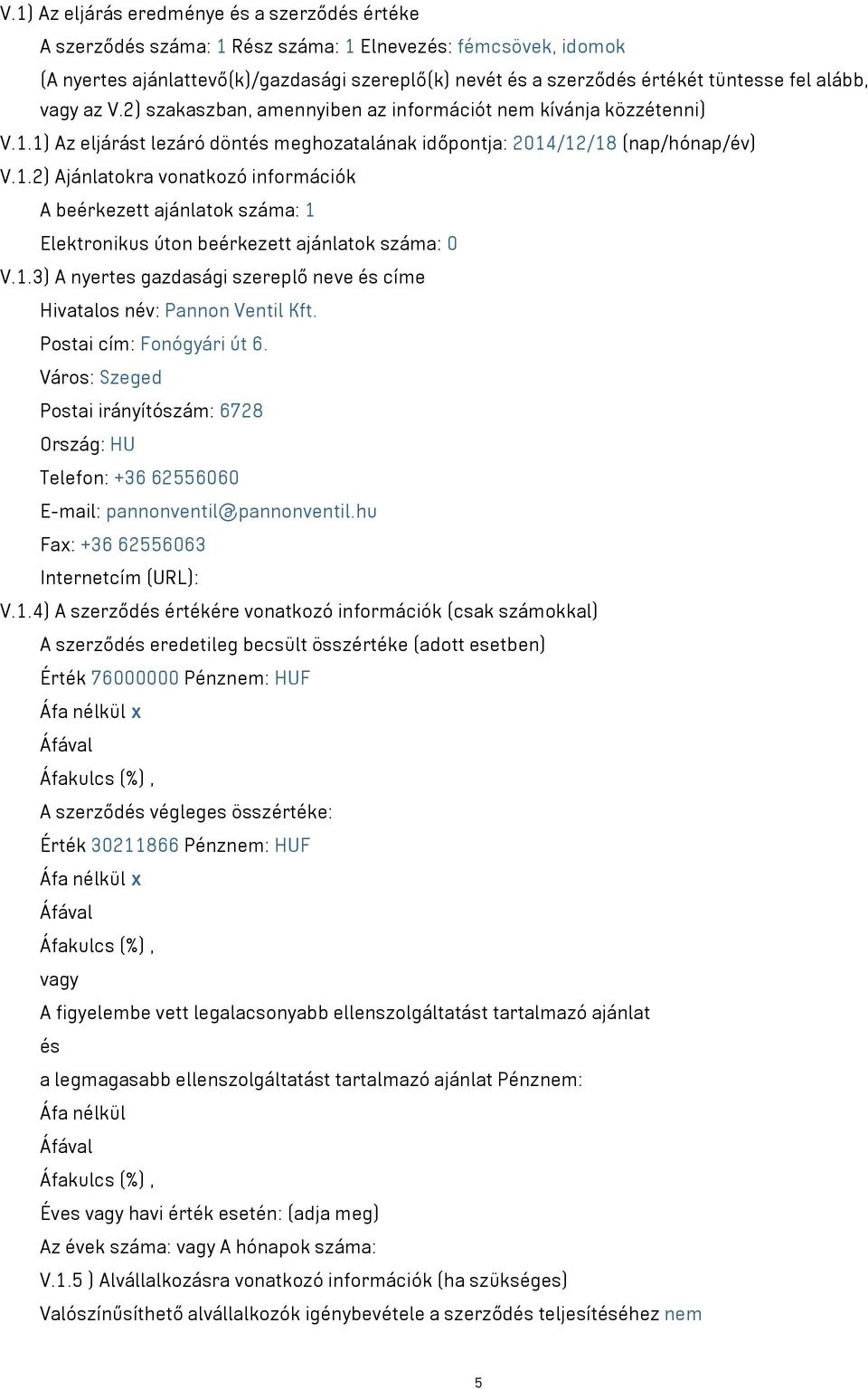 1) Az eljárást lezáró döntés meghozatalának időpontja: 2014/12/18 (nap/hónap/év) V.1.2) Ajánlatokra vonatkozó információk A beérkezett ajánlatok száma: 1 Elektronikus úton beérkezett ajánlatok száma: 0 V.