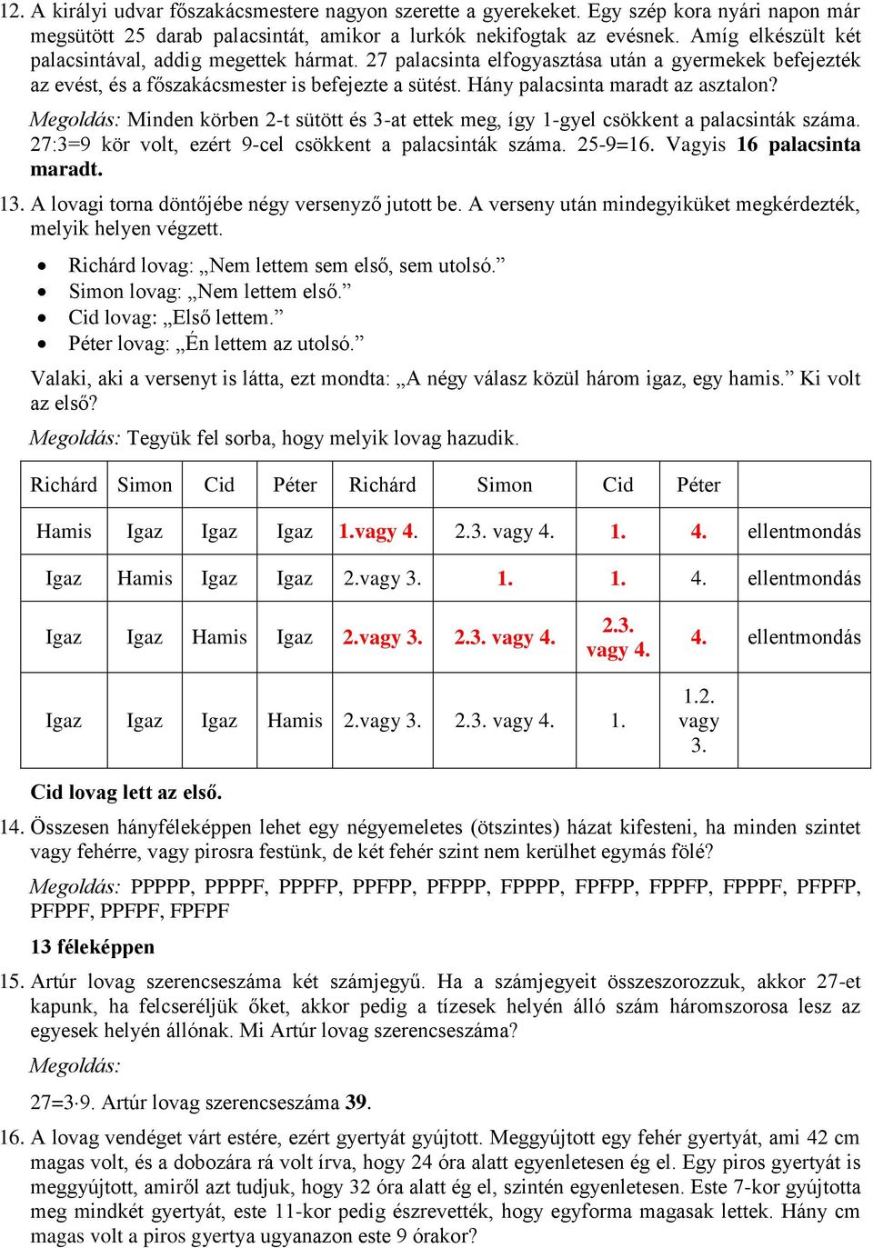 Hány palacsinta maradt az asztalon? Minden körben 2-t sütött és 3-at ettek meg, így 1-gyel csökkent a palacsinták száma. 27:3=9 kör volt, ezért 9-cel csökkent a palacsinták száma. 25-9=16.