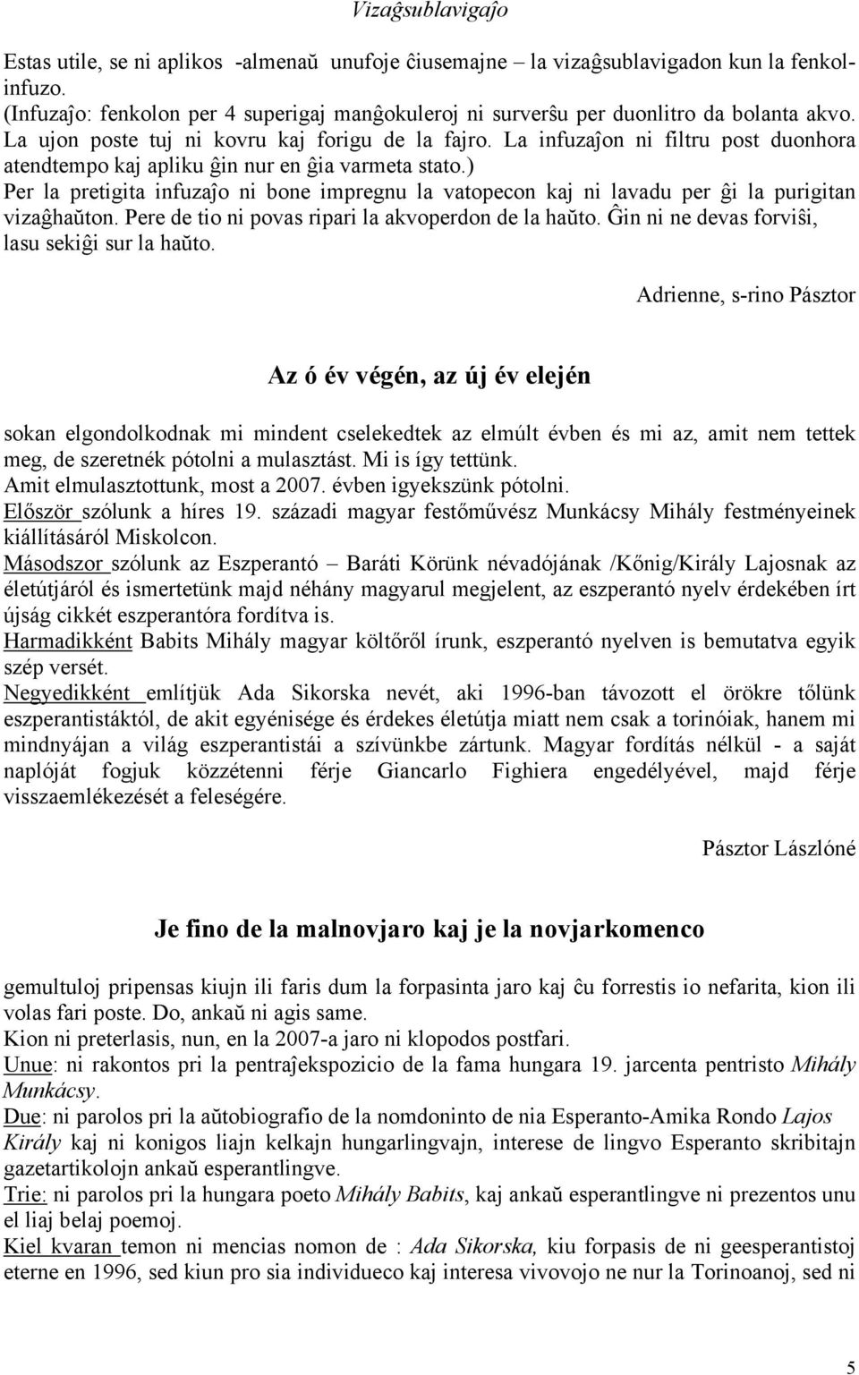 La infuzaĵon ni filtru post duonhora atendtempo kaj apliku ĝin nur en ĝia varmeta stato.) Per la pretigita infuzaĵo ni bone impregnu la vatopecon kaj ni lavadu per ĝi la purigitan vizaĝhaŭton.