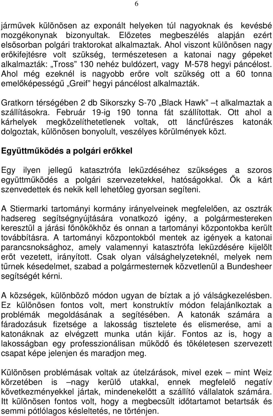 Ahol még ezeknél is nagyobb erőre volt szükség ott a 60 tonna emelőképességű Greif hegyi páncélost alkalmazták. Gratkorn térségében 2 db Sikorszky S-70 Black Hawk t alkalmaztak a szállításokra.