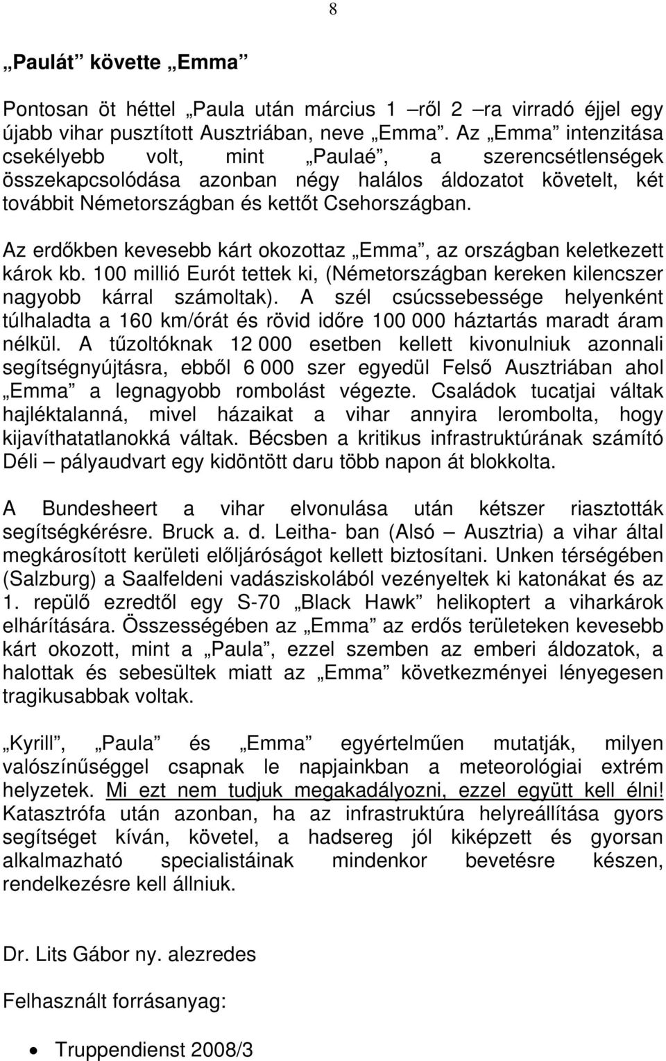 Az erdőkben kevesebb kárt okozottaz Emma, az országban keletkezett károk kb. 100 millió Eurót tettek ki, (Németországban kereken kilencszer nagyobb kárral számoltak).