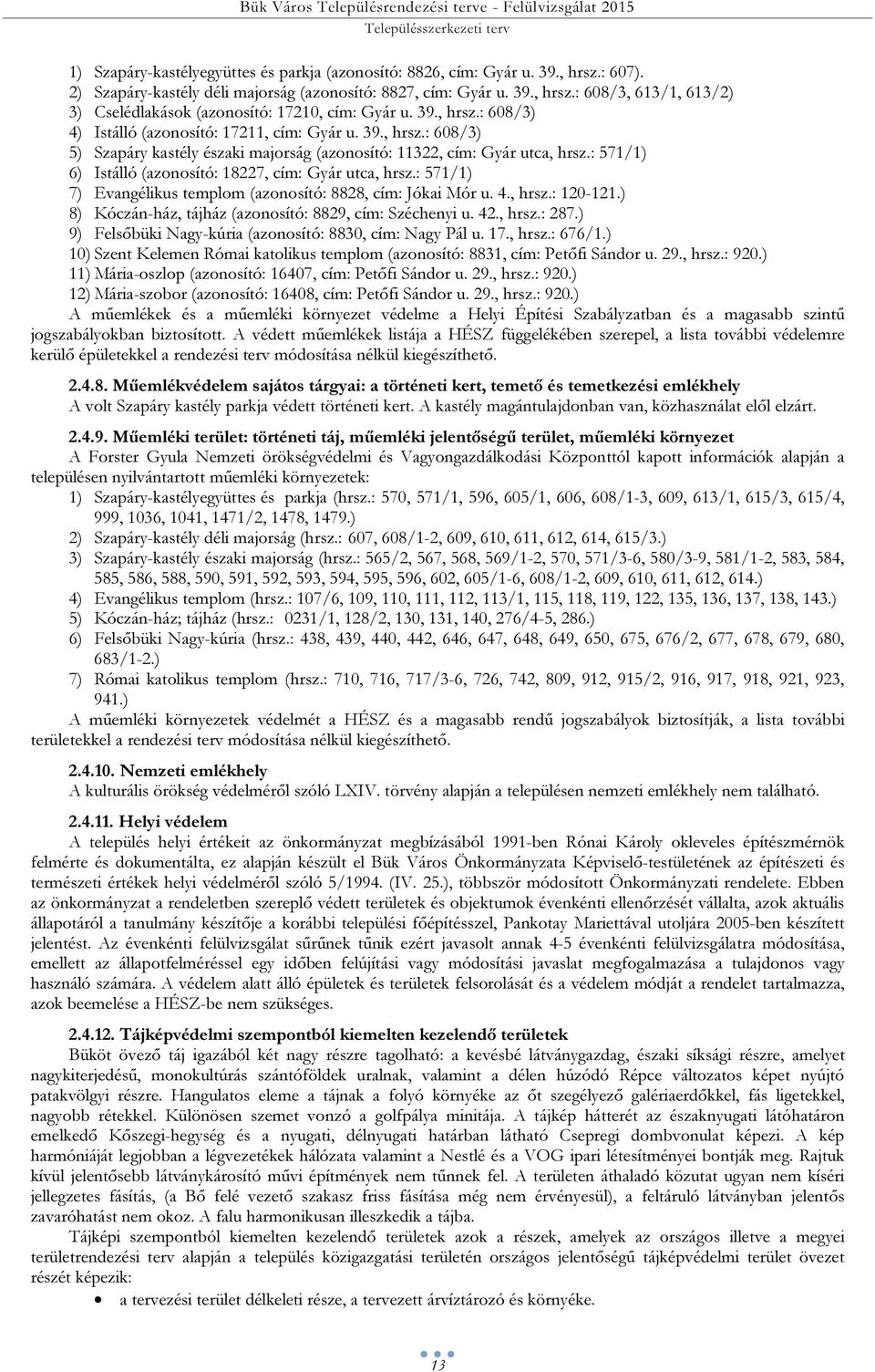 39., hrsz.: 608/3) 5) Szapáry kastély északi majorság (azonosító: 11322, cím: Gyár utca, hrsz.: 571/1) 6) Istálló (azonosító: 18227, cím: Gyár utca, hrsz.