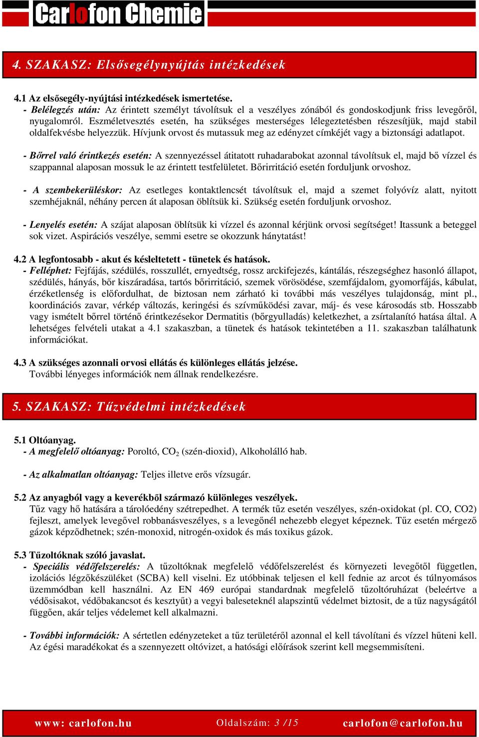 Eszméletvesztés esetén, ha szükséges mesterséges lélegeztetésben részesítjük, majd stabil oldalfekvésbe helyezzük. Hívjunk orvost és mutassuk meg az edényzet címkéjét vagy a biztonsági adatlapot.