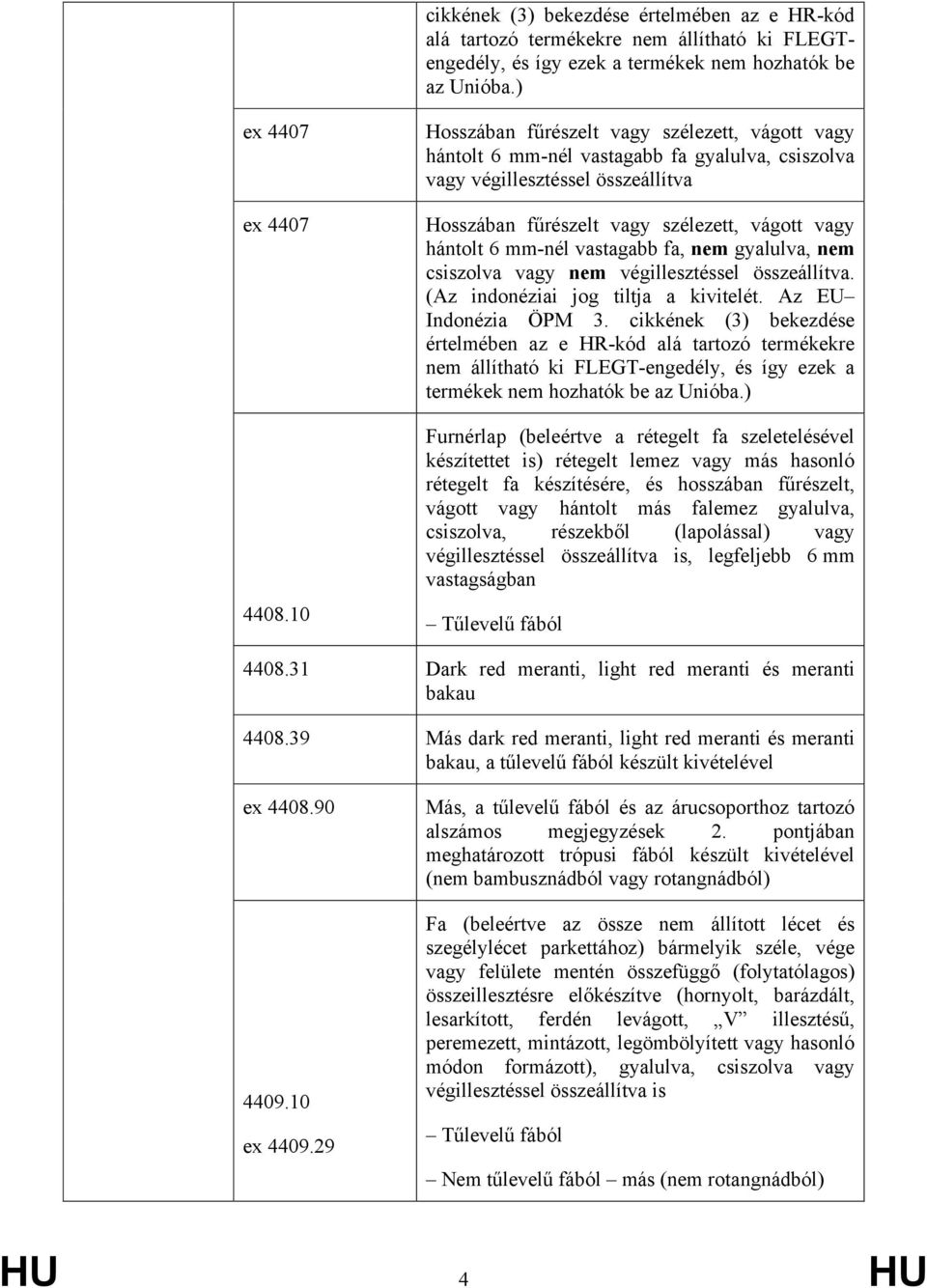vastagabb fa, nem gyalulva, nem csiszolva vagy nem végillesztéssel összeállítva. (Az indonéziai jog tiltja a kivitelét. Az EU Indonézia ÖPM 3.