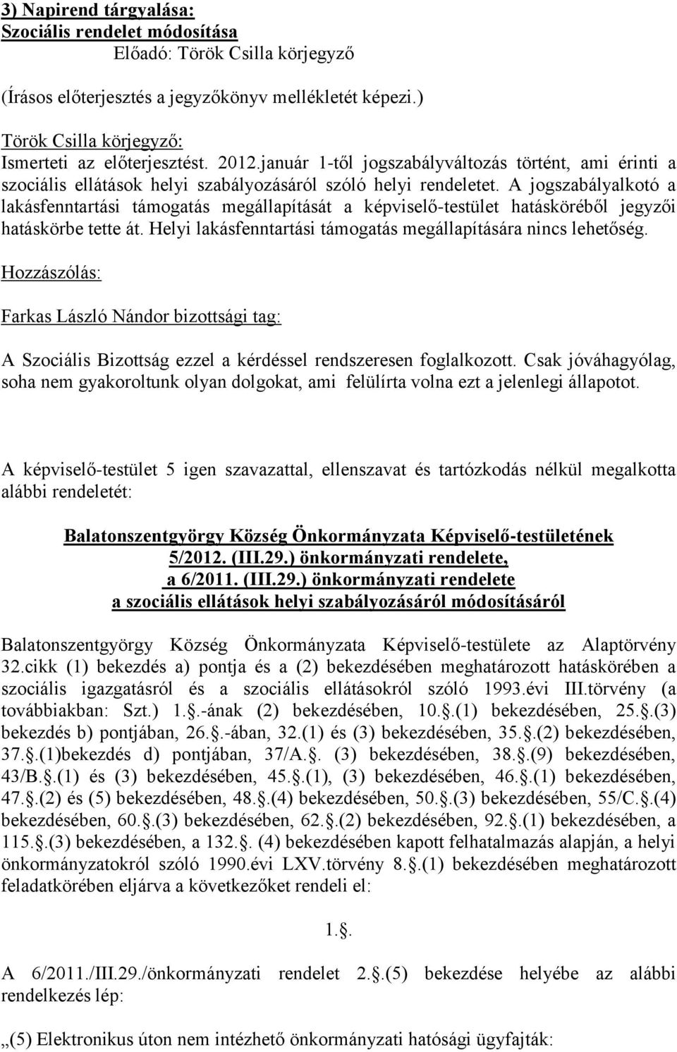 A jogszabályalkotó a lakásfenntartási támogatás megállapítását a képviselő-testület hatásköréből jegyzői hatáskörbe tette át. Helyi lakásfenntartási támogatás megállapítására nincs lehetőség.