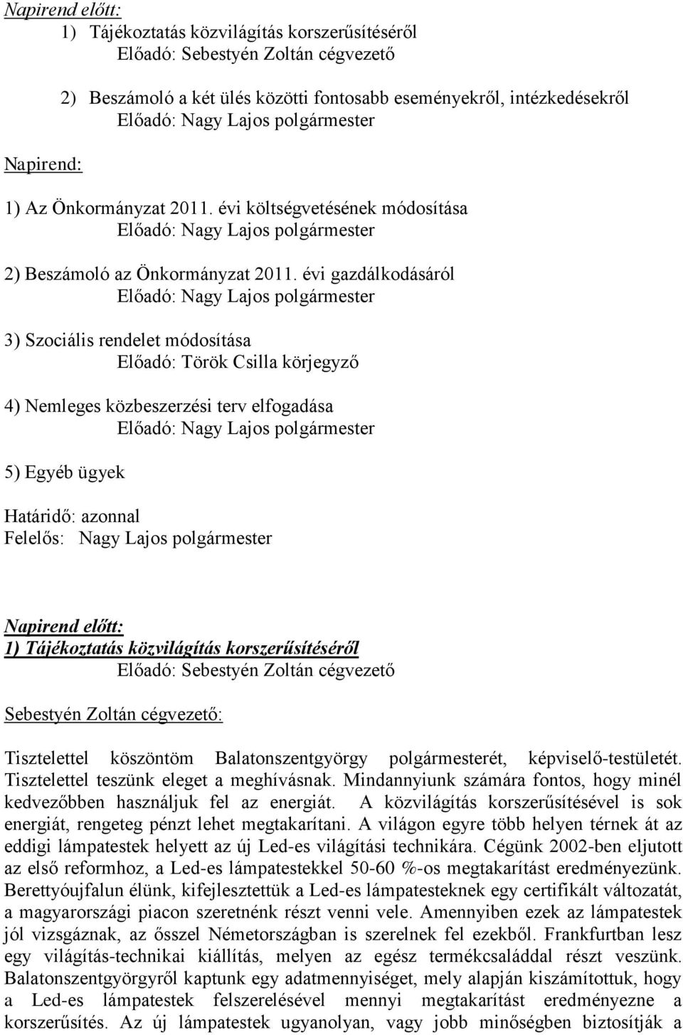 évi gazdálkodásáról 3) Szociális rendelet módosítása Előadó: Török Csilla körjegyző 4) Nemleges közbeszerzési terv elfogadása 5) Egyéb ügyek Határidő: azonnal Felelős: Nagy Lajos polgármester