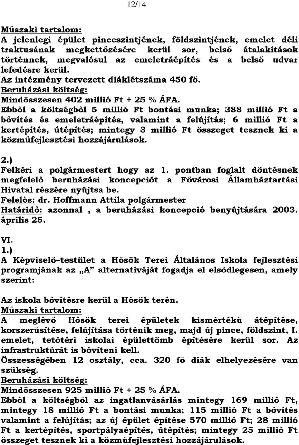 Ebből a költségből 5 millió Ft bontási munka; 388 millió Ft a bővítés és emeletráépítés, valamint a felújítás; 6 millió Ft a kertépítés, útépítés; mintegy 3 millió Ft összeget tesznek ki a